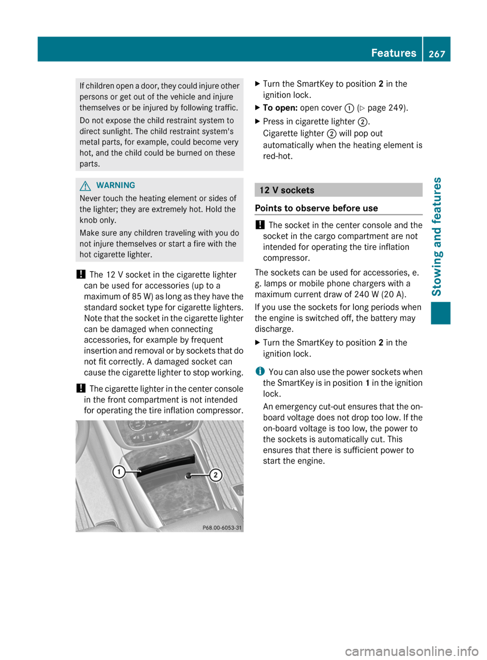 MERCEDES-BENZ R-Class 2012 W251 Service Manual If children open a door, they could injure other
persons or get out of the vehicle and injure
themselves or be injured by following traffic.
Do not expose the child restraint system to
direct sunlight