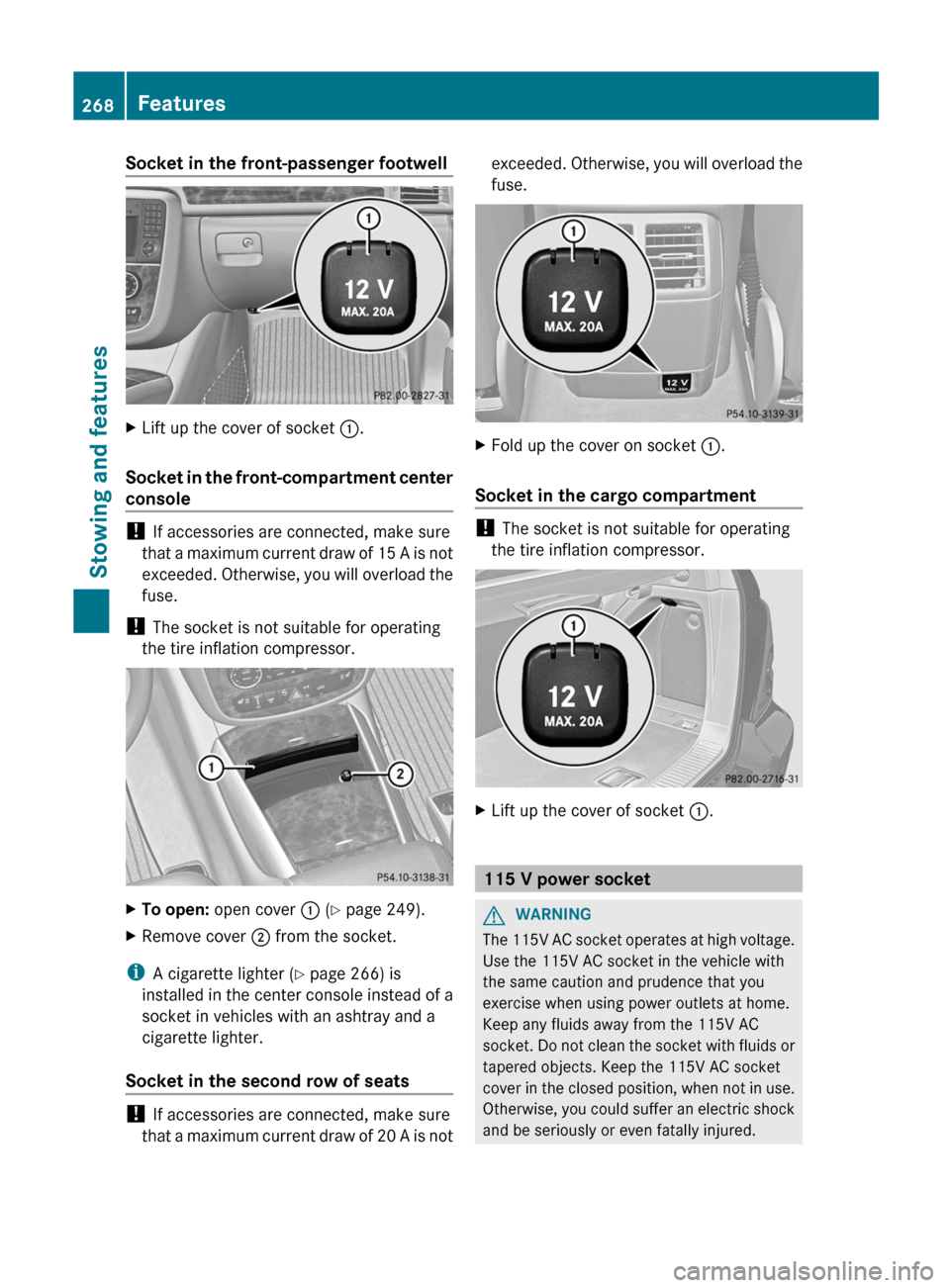 MERCEDES-BENZ R-Class 2012 W251 Service Manual Socket in the front-passenger footwellXLift up the cover of socket :.
Socket in the front-compartment center
console
!  If accessories are connected, make sure
that a maximum current draw of 15 A is n