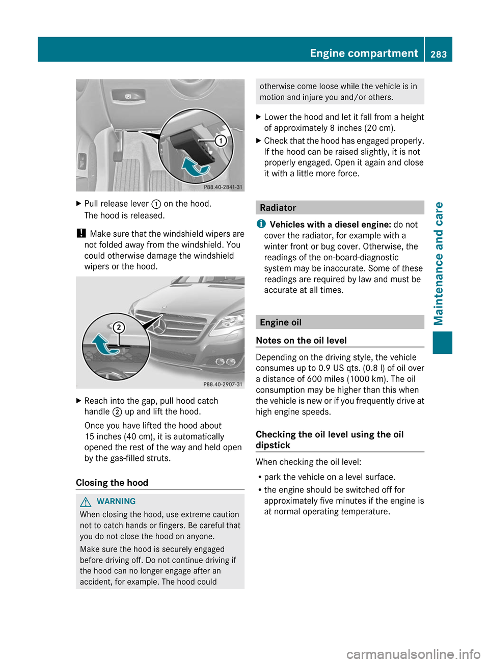 MERCEDES-BENZ R-Class 2012 W251 Owners Manual XPull release lever : on the hood.
The hood is released.
!  Make sure that the windshield wipers are
not folded away from the windshield. You
could otherwise damage the windshield
wipers or the hood.
