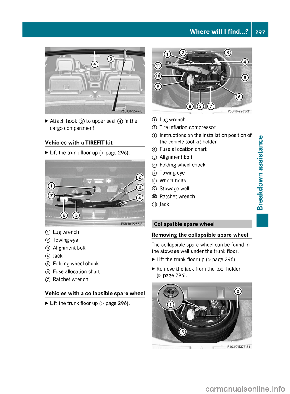 MERCEDES-BENZ R-Class 2012 W251 Owners Manual XAttach hook = to upper seal  ? in the
cargo compartment.
Vehicles with a TIREFIT kit
XLift the trunk floor up ( Y page 296).:Lug wrench;Towing eye=Alignment bolt?JackAFolding wheel chockBFuse allocat