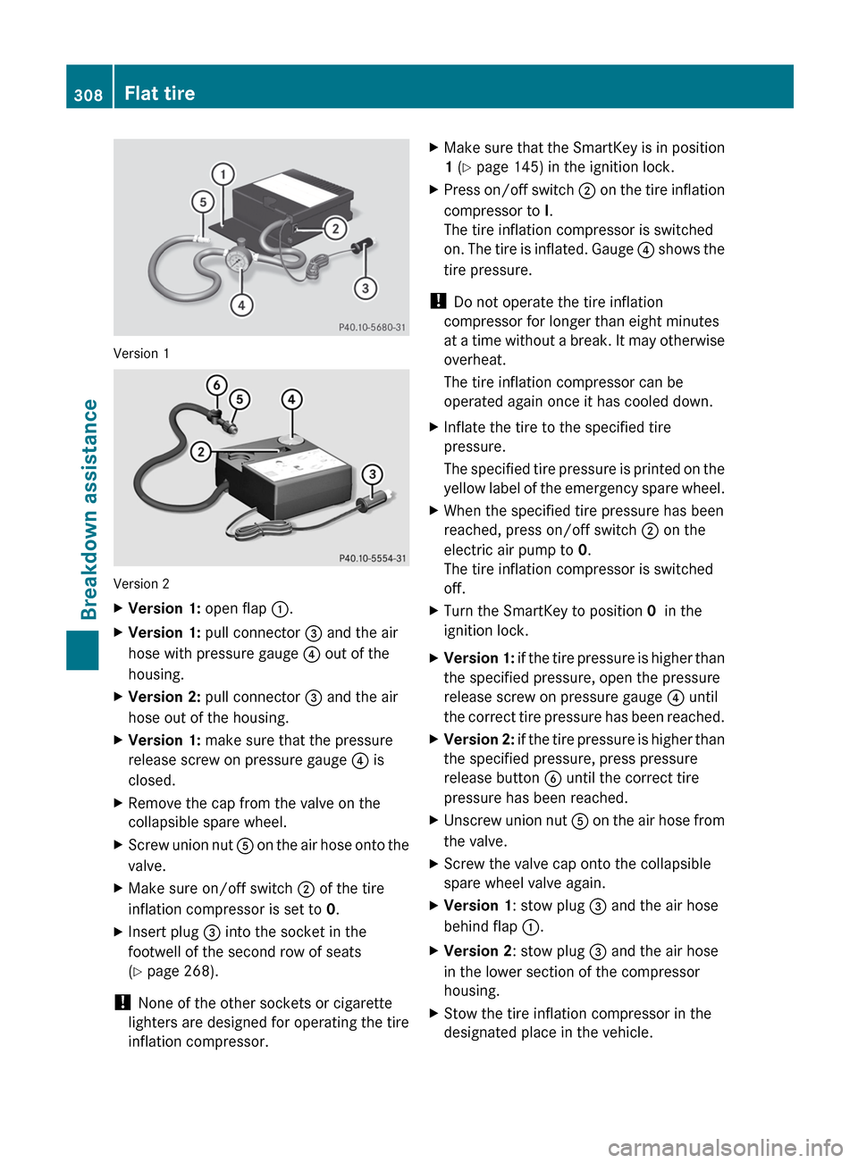 MERCEDES-BENZ R-Class 2012 W251 Owners Manual Version 1
Version 2
XVersion 1: open flap :.XVersion 1:  pull connector  = and the air
hose with pressure gauge  ? out of the
housing.XVersion 2:  pull connector  = and the air
hose out of the housing