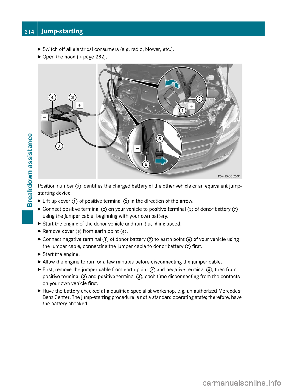 MERCEDES-BENZ R-Class 2012 W251 Owners Manual XSwitch off all electrical consumers (e.g. radio, blower, etc.).XOpen the hood (Y page 282).
Position number  C identifies the charged battery of the other vehicle or an equivalent jump-
starting devi