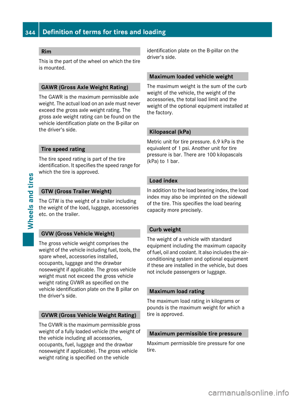 MERCEDES-BENZ R-Class 2012 W251 Owners Manual Rim
This is the part of the wheel on which the tire
is mounted.
GAWR (Gross Axle Weight Rating)
The GAWR is the maximum permissible axle
weight. The actual load on an axle must never
exceed the gross MERCEDES-BENZ R-Class 2012 W251 Owners Manual Rim
This is the part of the wheel on which the tire
is mounted.
GAWR (Gross Axle Weight Rating)
The GAWR is the maximum permissible axle
weight. The actual load on an axle must never
exceed the gross