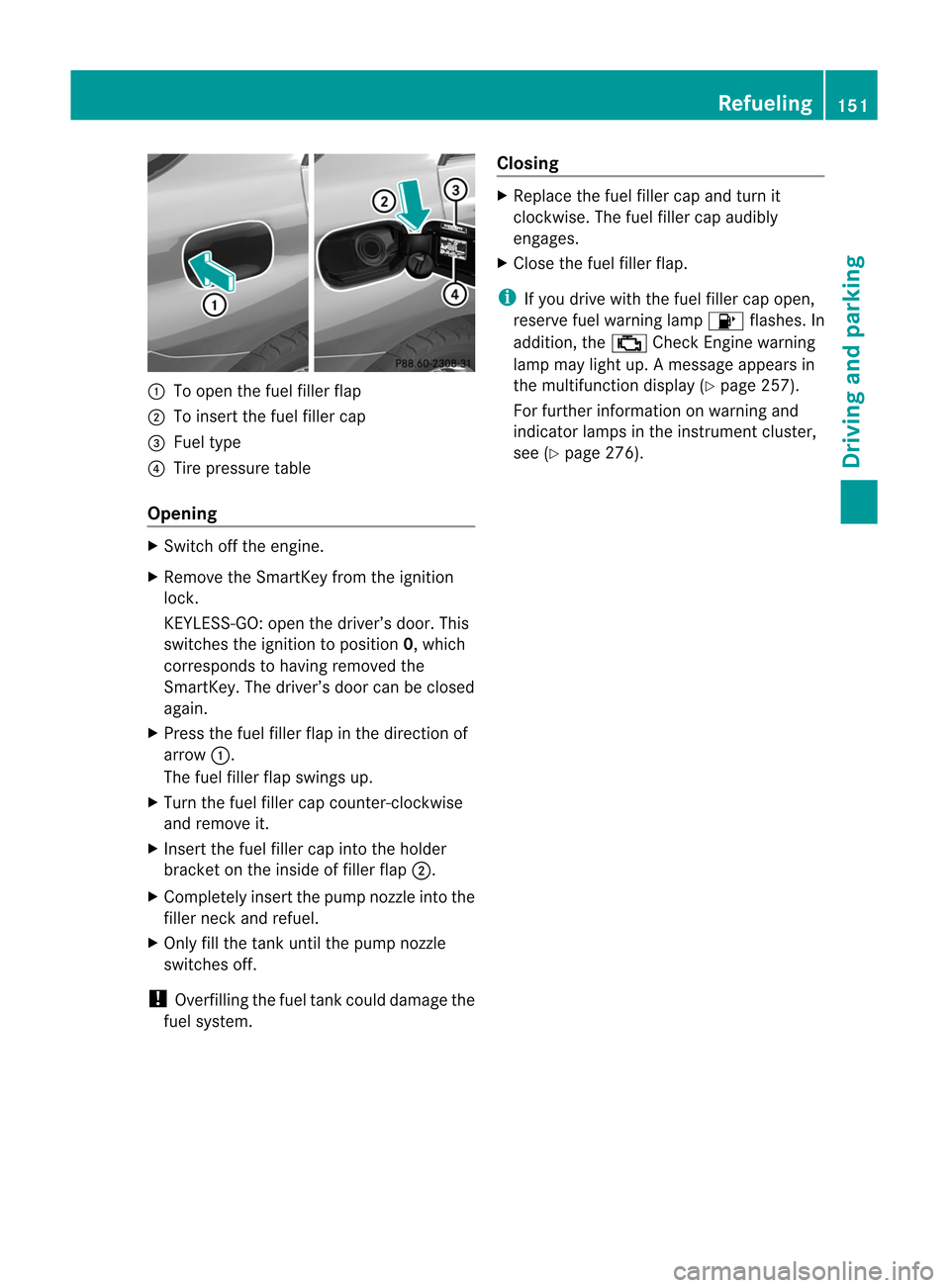 MERCEDES-BENZ M-Class 2012 W166 Owners Manual 
:
Toopen thefuel filler flap
; Toinsert thefuel filler cap
= Fuel type
? Tire pressure table
Opening X
Switc hoff the engine.
X Remove theSmart Keyfrom theignition
lock.
KEYLE SS-GO: open thedriver�
