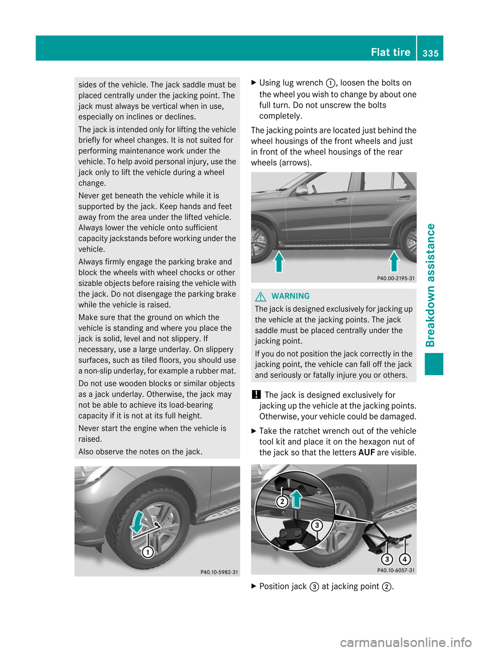 MERCEDES-BENZ M-Class 2012 W166 Owners Manual 
sides
ofthe vehicle. Thejack saddle mustbe
placed centrally under thejacking point.The
jack must alwaysbe vertical wheninuse,
especiall yon inclines ordeclines.
The jack isintended onlyforlifting the