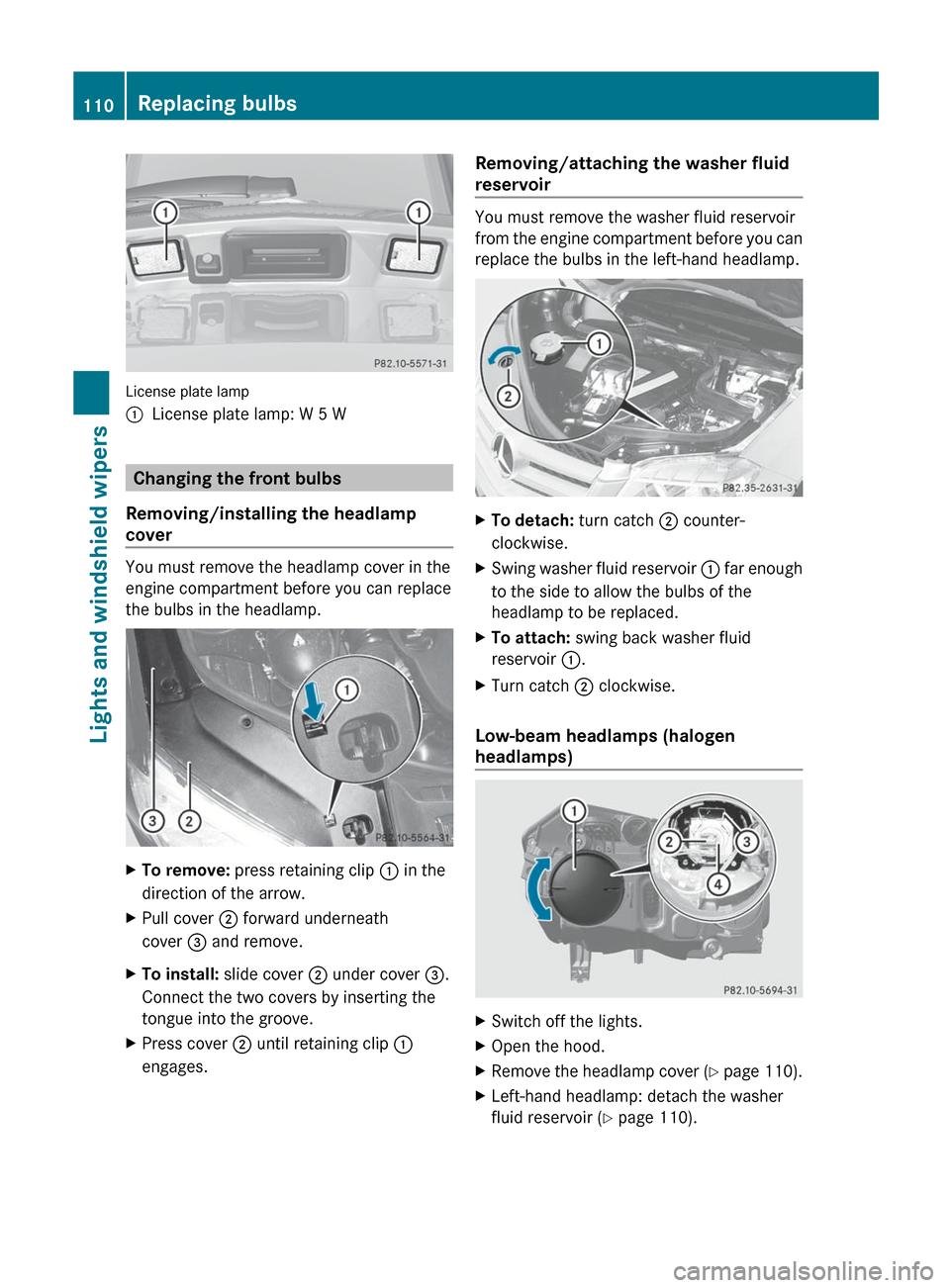 MERCEDES-BENZ GLK-Class 2012 X204 Owners Manual License plate lamp
:License plate lamp: W 5 W
Changing the front bulbs
Removing/installing the headlamp
cover
You must remove the headlamp cover in the
engine compartment before you can replace
the bu