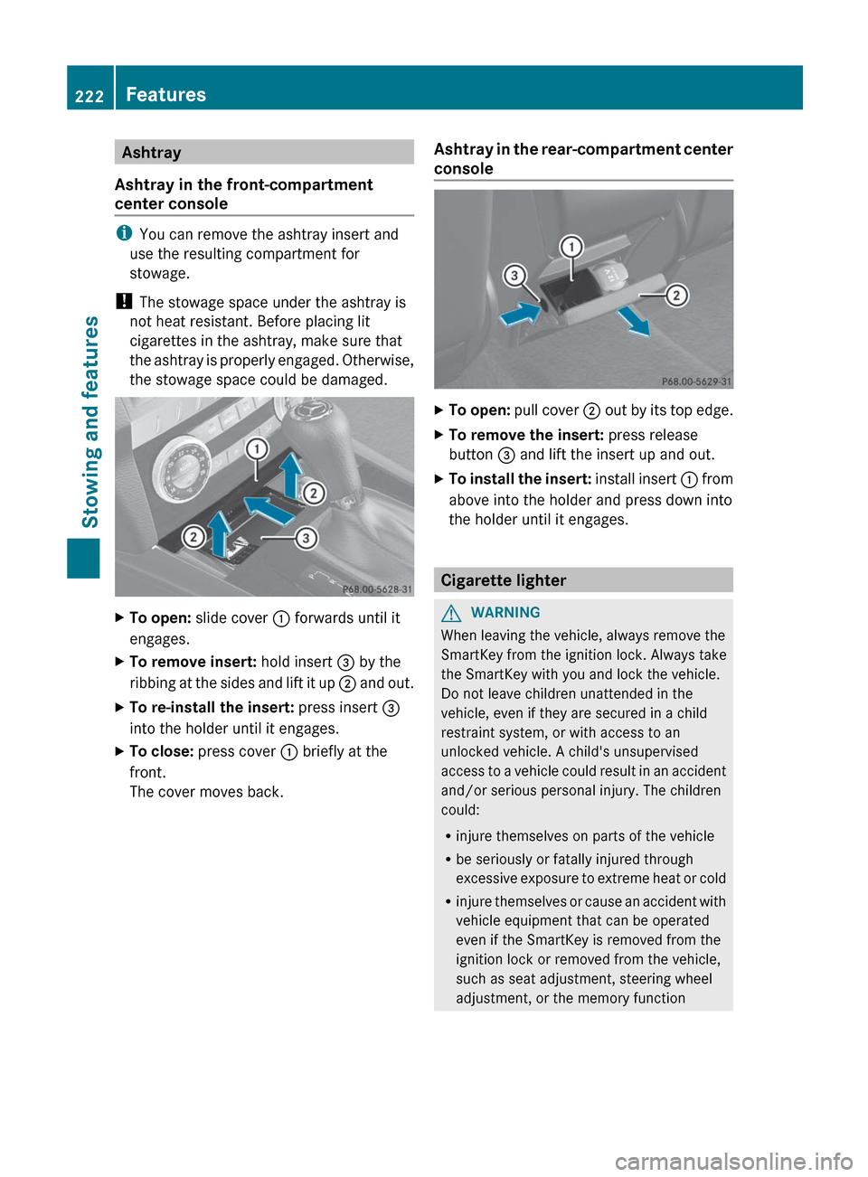 MERCEDES-BENZ GLK-Class 2012 X204 Owners Manual Ashtray
Ashtray in the front-compartment
center console
i You can remove the ashtray insert and
use the resulting compartment for
stowage.
!  The stowage space under the ashtray is
not heat resistant.