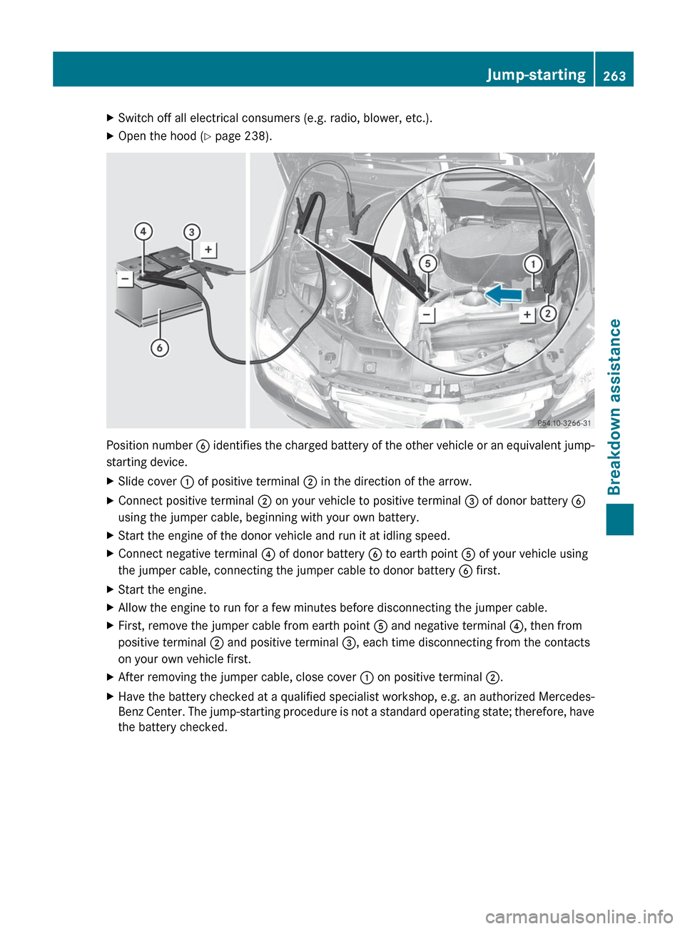 MERCEDES-BENZ GLK-Class 2012 X204 Owners Manual XSwitch off all electrical consumers (e.g. radio, blower, etc.).XOpen the hood (Y page 238).
Position number B identifies the charged battery of the other vehicle or an equivalent jump-
starting devi MERCEDES-BENZ GLK-Class 2012 X204 Owners Manual XSwitch off all electrical consumers (e.g. radio, blower, etc.).XOpen the hood (Y page 238).
Position number B identifies the charged battery of the other vehicle or an equivalent jump-
starting devi