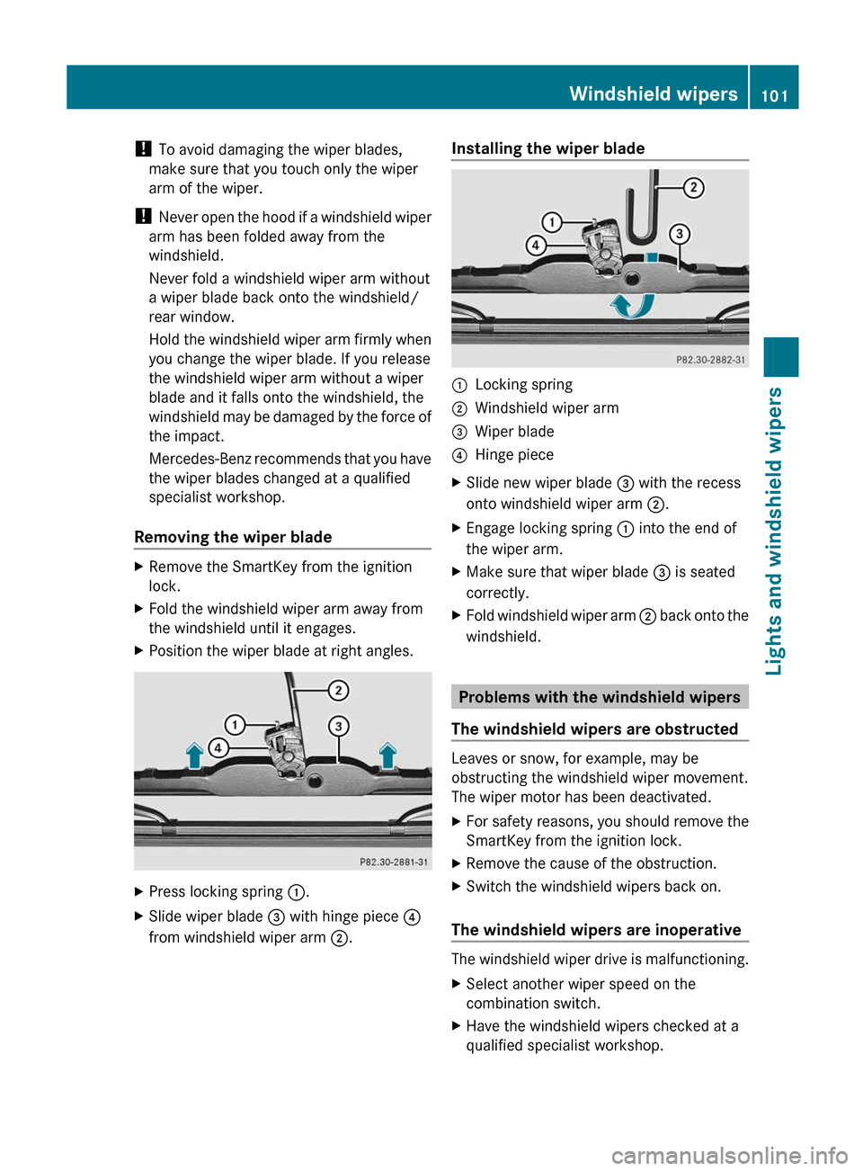 MERCEDES-BENZ G-Class 2012 W463 Owners Manual ! 
To avoid damaging the wiper blades,
make sure that you touch only the wiper
arm of the wiper.
!  Never  open 
the hood if a windshield wiper
arm has been folded away from the
windshield.
Never fold