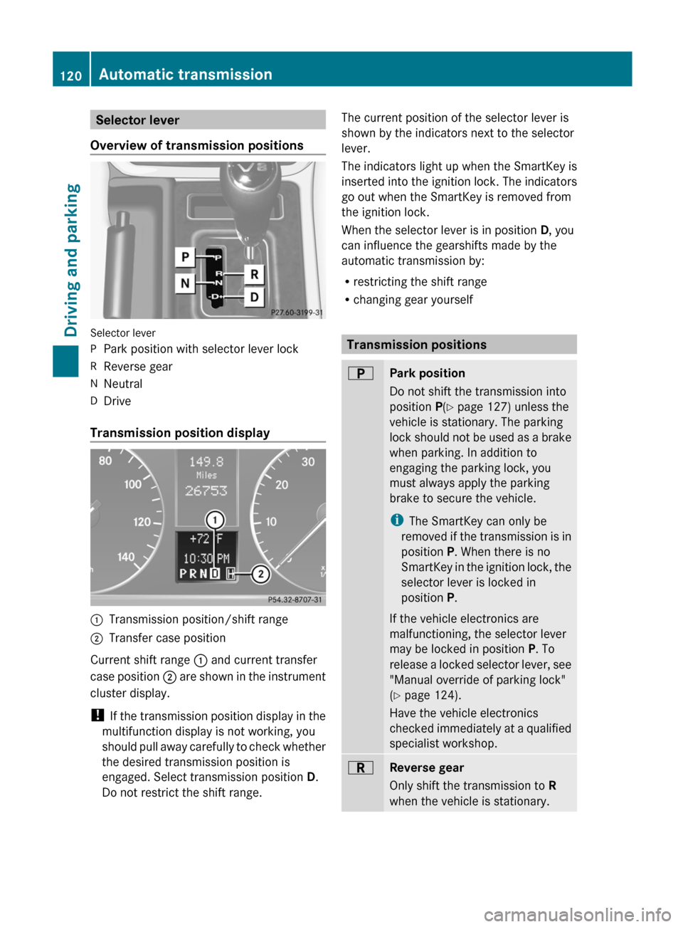 MERCEDES-BENZ G-Class 2012 W463 Owners Manual Selector lever
Overview of transmission positions Selector lever
P
Park position with selector lever lock
R Reverse gear
N Neutral
D Drive
Transmission position display :
Transmission position/shift r MERCEDES-BENZ G-Class 2012 W463 Owners Manual Selector lever
Overview of transmission positions Selector lever
P
Park position with selector lever lock
R Reverse gear
N Neutral
D Drive
Transmission position display :
Transmission position/shift r