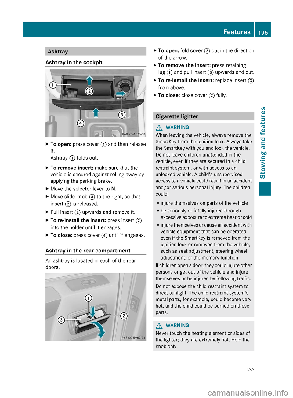 MERCEDES-BENZ G-Class 2012 W463 Owners Manual Ashtray
Ashtray in the cockpit X
To open: press cover ? and then release
it.
Ashtray : folds out.
X To remove insert: make sure that the
vehicle is secured against rolling away by
applying the parkin MERCEDES-BENZ G-Class 2012 W463 Owners Manual Ashtray
Ashtray in the cockpit X
To open: press cover ? and then release
it.
Ashtray : folds out.
X To remove insert: make sure that the
vehicle is secured against rolling away by
applying the parkin