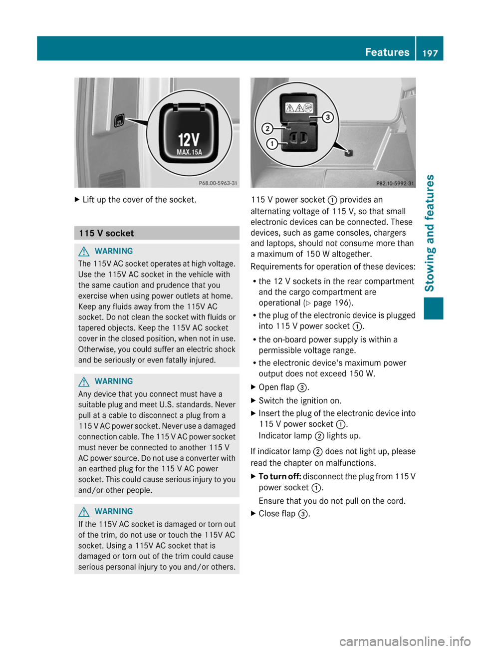 MERCEDES-BENZ G-Class 2012 W463 Owners Manual X
Lift up the cover of the socket. 115 V socket
G
WARNING
The 115V AC socket operates at high voltage.
Use the 115V AC socket in the vehicle with
the same caution and prudence that you
exercise when u MERCEDES-BENZ G-Class 2012 W463 Owners Manual X
Lift up the cover of the socket. 115 V socket
G
WARNING
The 115V AC socket operates at high voltage.
Use the 115V AC socket in the vehicle with
the same caution and prudence that you
exercise when u