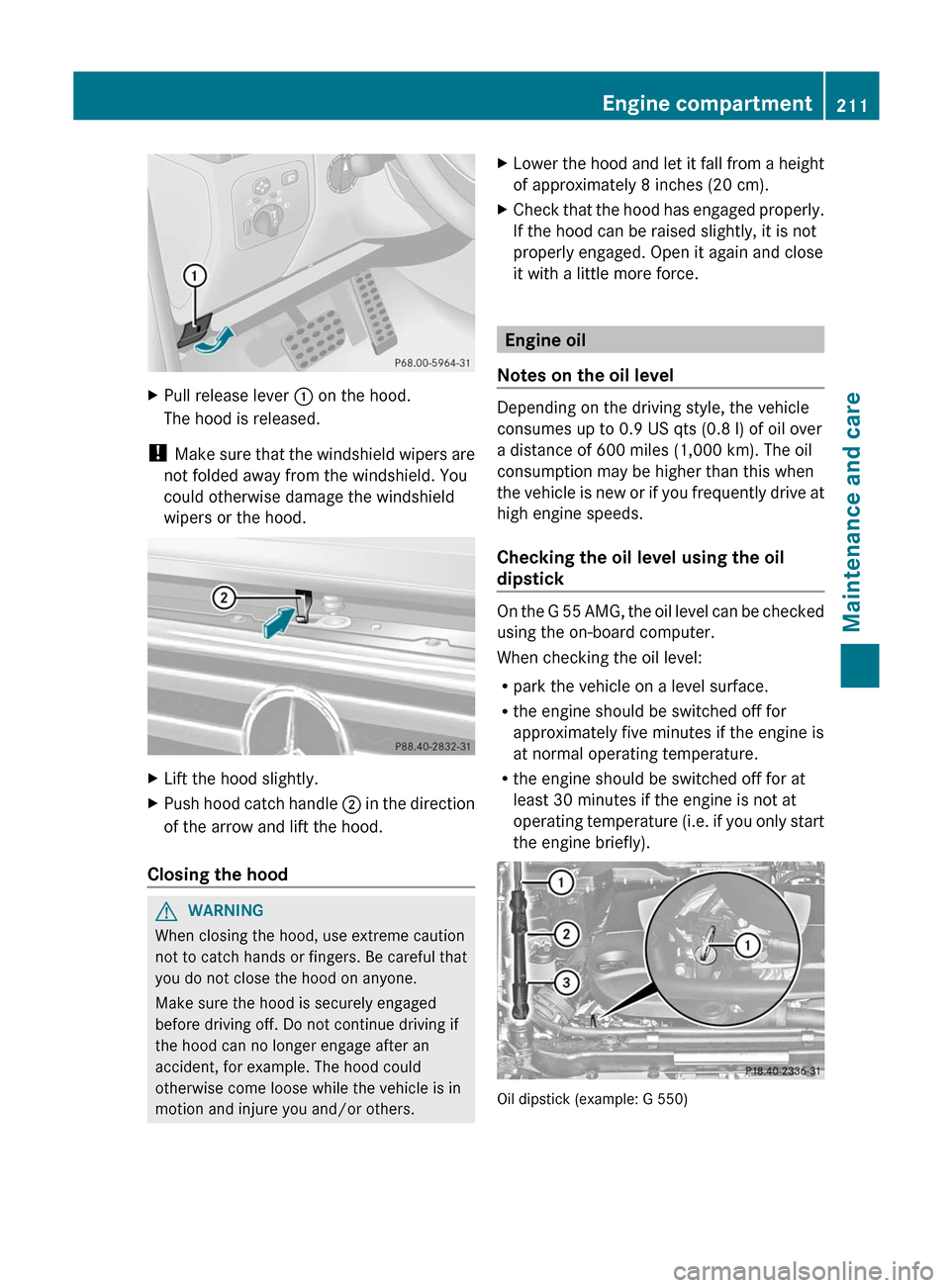 MERCEDES-BENZ G-Class 2012 W463 Owners Manual X
Pull release lever : on the hood.
The hood is released.
! Make sure
that the windshield wipers are
not folded away from the windshield. You
could otherwise damage the windshield
wipers or the ho MERCEDES-BENZ G-Class 2012 W463 Owners Manual X
Pull release lever : on the hood.
The hood is released.
! Make sure
that the windshield wipers are
not folded away from the windshield. You
could otherwise damage the windshield
wipers or the ho