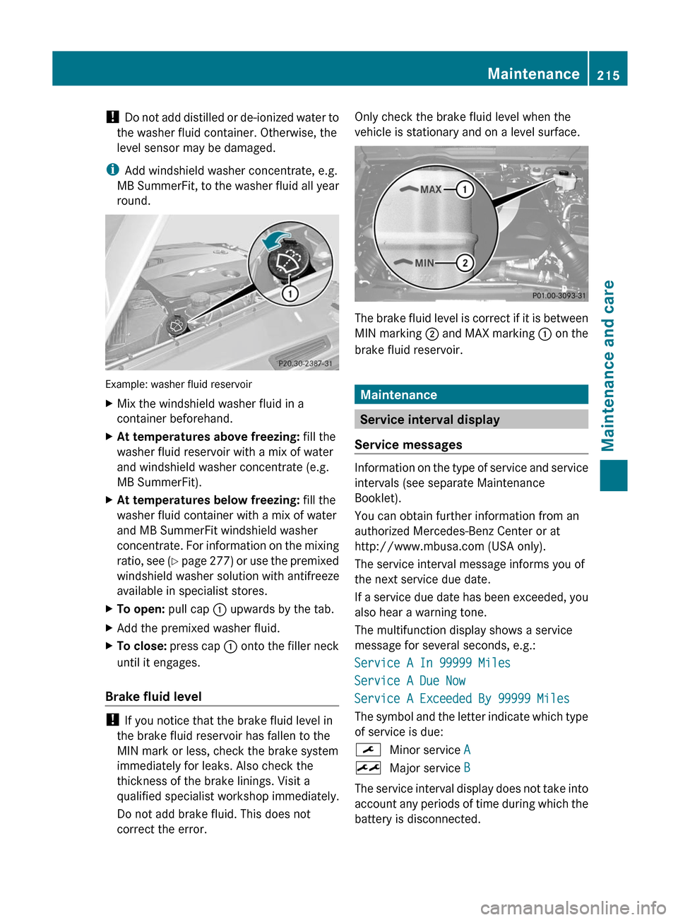 MERCEDES-BENZ G-Class 2012 W463 Owners Manual ! 
Do not 
add distilled or de-ionized water to
the washer fluid container. Otherwise, the
level sensor may be damaged.
i Add windshield washer concentrate, e.g.
MB SummerFit, to the washer fluid all 