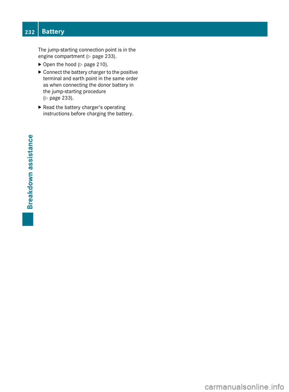 MERCEDES-BENZ G-Class 2012 W463 Owners Manual The jump-starting connection point is in the
engine compartment
(
Y page 233).
X Open the hood (Y page 210).
X Connect the battery charger to the positive
terminal and
earth point in the same order MERCEDES-BENZ G-Class 2012 W463 Owners Manual The jump-starting connection point is in the
engine compartment
(
Y page 233).
X Open the hood (Y page 210).
X Connect the battery charger to the positive
terminal and
earth point in the same order