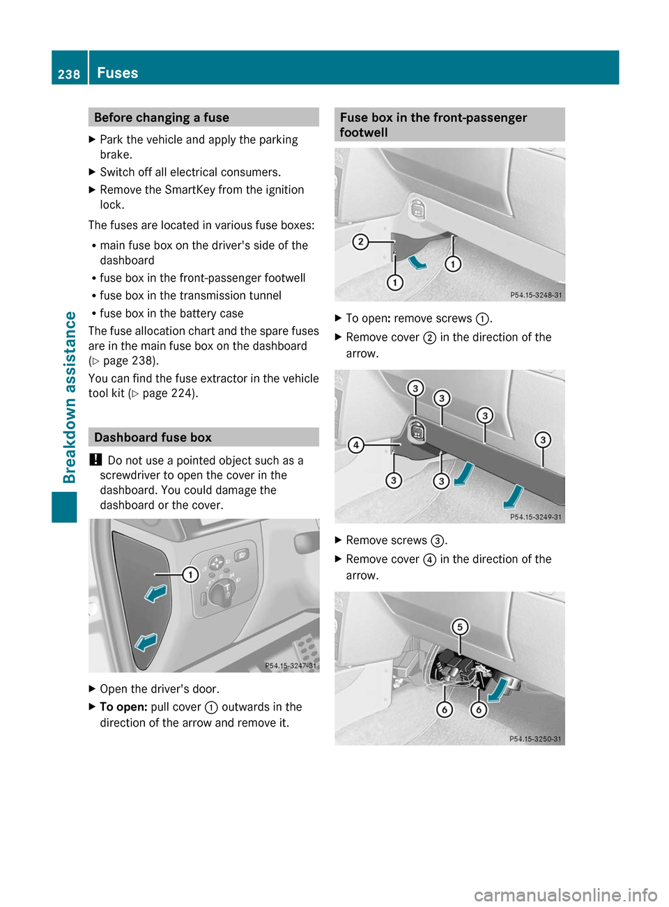 MERCEDES-BENZ G-Class 2012 W463 Owners Manual Before changing a fuse
X Park the vehicle and apply the parking
brake.
X Switch off all electrical consumers.
X Remove the SmartKey from the ignition
lock.
The fuses are located in various fuse boxes: