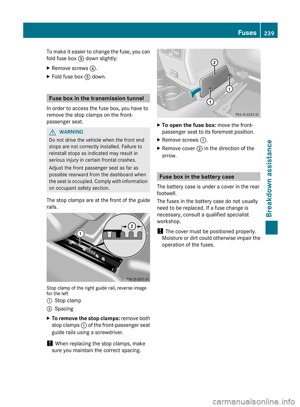 MERCEDES-BENZ G-Class 2012 W463 Owners Manual To make it easier to change the fuse, you can
fold fuse box
A down slightly:
X Remove screws B.
X Fold fuse box A down.Fuse box in the transmission tunnel
In order to access the fuse box, you have MERCEDES-BENZ G-Class 2012 W463 Owners Manual To make it easier to change the fuse, you can
fold fuse box
A down slightly:
X Remove screws B.
X Fold fuse box A down.Fuse box in the transmission tunnel
In order to access the fuse box, you have
