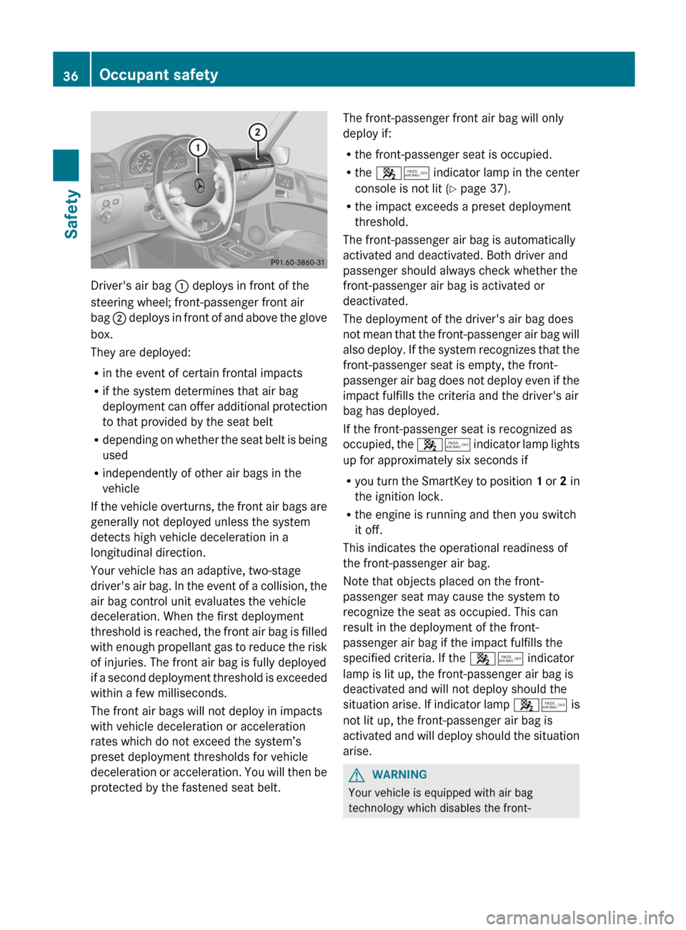MERCEDES-BENZ G-Class 2012 W463 Owners Manual Drivers air bag 
: deploys in front of the
steering wheel; front-passenger front air
bag  ; deploys 
in front of and above the glove
box.
They are deployed:
R in the event of certain frontal impacts

