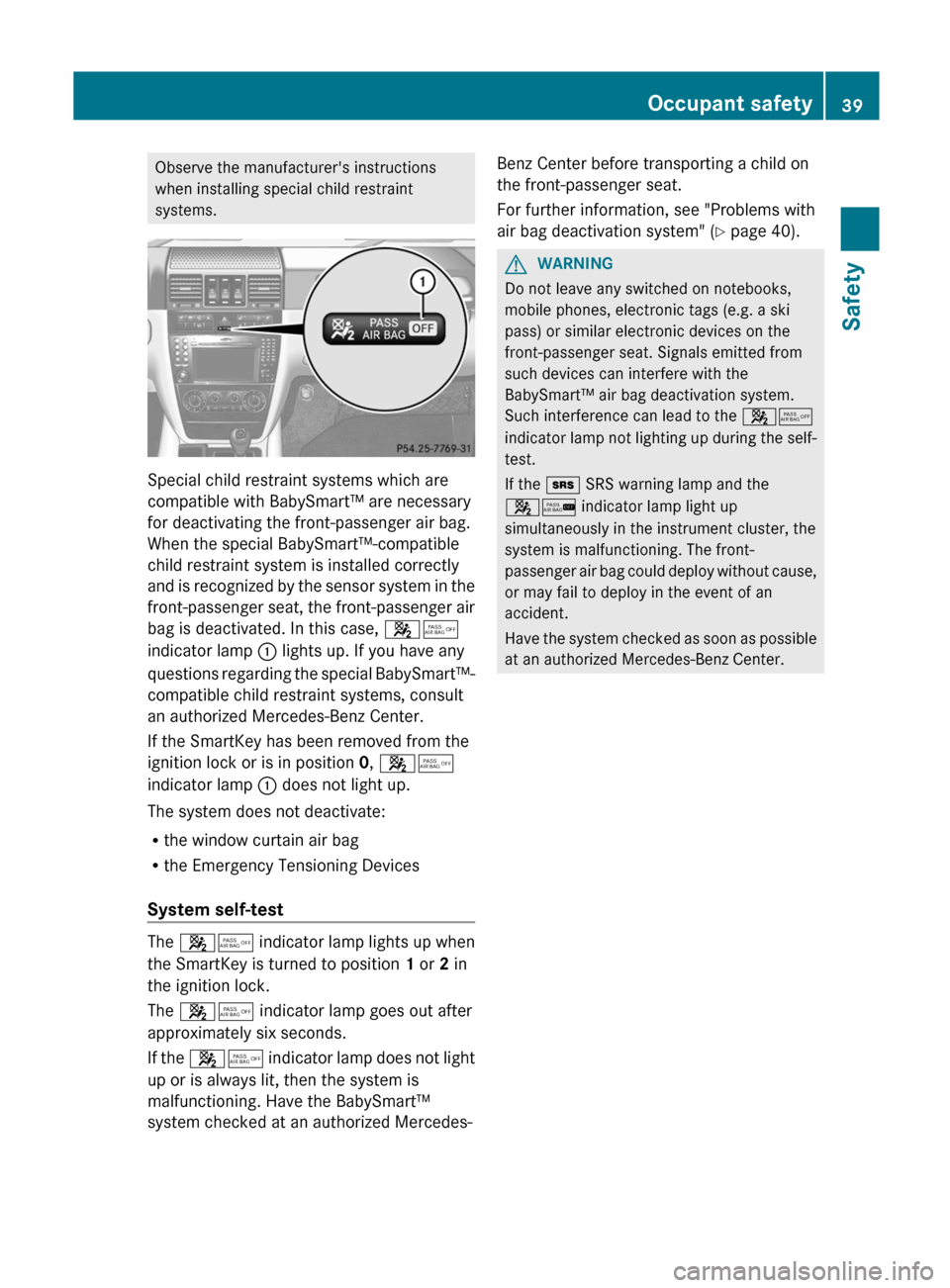 MERCEDES-BENZ G-Class 2012 W463 Service Manual Observe the manufacturers instructions
when installing special child restraint
systems.
Special child restraint systems which are
compatible with BabySmart™ are necessary
for deactivating the front