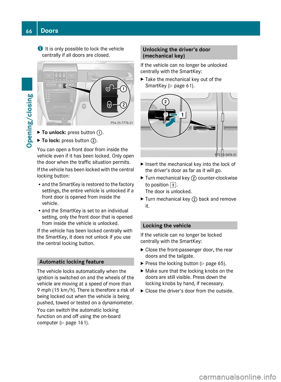MERCEDES-BENZ G-Class 2012 W463 Repair Manual i
It is only possible to lock the vehicle
centrally if all doors are closed. X
To unlock: press button :.
X To lock: press button ;.
You can open a front door from inside the
vehicle even if it has be