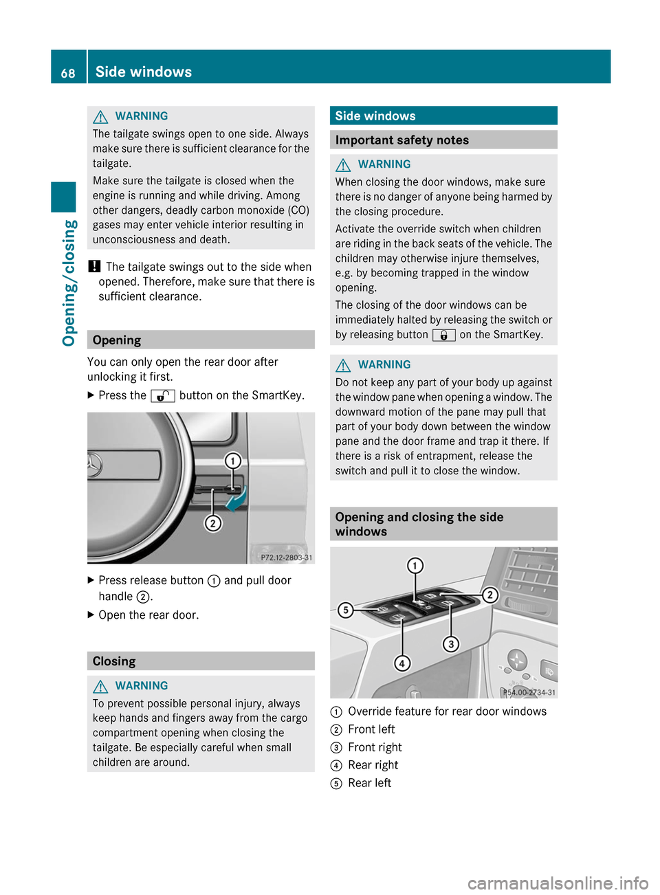 MERCEDES-BENZ G-Class 2012 W463 Repair Manual G
WARNING
The tailgate swings open to one side. Always
make  sure 
there is sufficient clearance for the
tailgate.
Make sure the tailgate is closed when the
engine is running and while driving. Among
