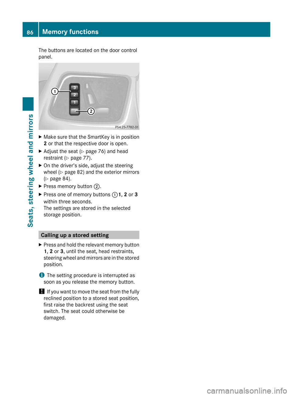 MERCEDES-BENZ G-Class 2012 W463 Manual Online The buttons are located on the door control
panel.
X
Make sure that the SmartKey is in position
2 or that the respective door is open.
X Adjust the seat ( Y page 76) and head
restraint ( Y page 77).
X MERCEDES-BENZ G-Class 2012 W463 Manual Online The buttons are located on the door control
panel.
X
Make sure that the SmartKey is in position
2 or that the respective door is open.
X Adjust the seat ( Y page 76) and head
restraint ( Y page 77).
X