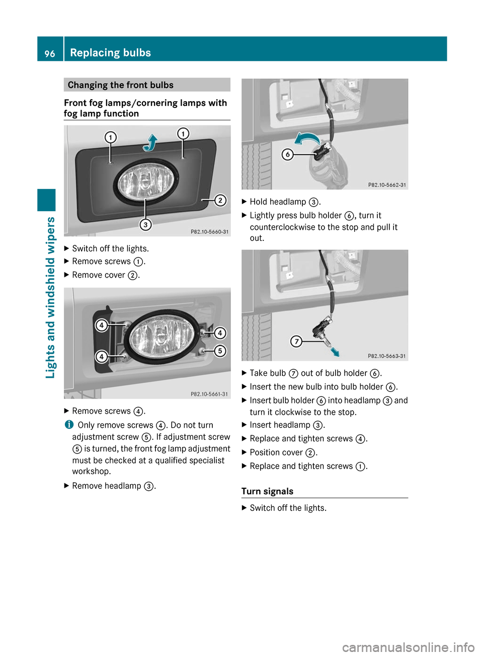 MERCEDES-BENZ G-Class 2012 W463 Owners Manual Changing the front bulbs
Front fog lamps/cornering lamps with
fog lamp function X
Switch off the lights.
X Remove screws : .
X Remove cover ;. X
Remove screws ? .
i Only remove screws ?. Do not turn MERCEDES-BENZ G-Class 2012 W463 Owners Manual Changing the front bulbs
Front fog lamps/cornering lamps with
fog lamp function X
Switch off the lights.
X Remove screws : .
X Remove cover ;. X
Remove screws ? .
i Only remove screws ?. Do not turn
