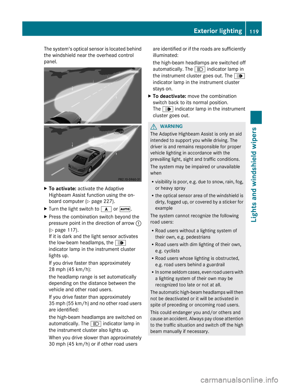 MERCEDES-BENZ E-Class SEDAN 2012 W212 Owners Manual The systems optical sensor is located behind
the windshield near the overhead control
panel.XTo activate: activate the Adaptive
Highbeam Assist function using the on-
board computer ( Y page 227).XT MERCEDES-BENZ E-Class SEDAN 2012 W212 Owners Manual The systems optical sensor is located behind
the windshield near the overhead control
panel.XTo activate: activate the Adaptive
Highbeam Assist function using the on-
board computer ( Y page 227).XT