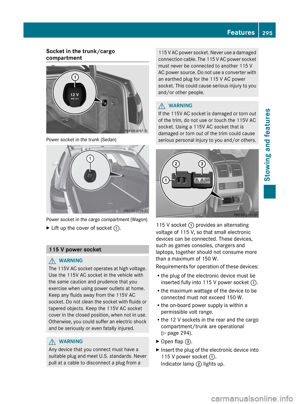 MERCEDES-BENZ E-Class SEDAN 2012 W212 Owners Manual Socket in the trunk/cargo
compartment
Power socket in the trunk (Sedan)
Power socket in the cargo compartment (Wagon)
XLift up the cover of socket :.
115 V power socket
GWARNING
The 115V AC socket op MERCEDES-BENZ E-Class SEDAN 2012 W212 Owners Manual Socket in the trunk/cargo
compartment
Power socket in the trunk (Sedan)
Power socket in the cargo compartment (Wagon)
XLift up the cover of socket :.
115 V power socket
GWARNING
The 115V AC socket op