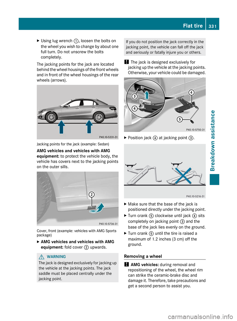 MERCEDES-BENZ E-Class SEDAN 2012 W212 Owners Manual XUsing lug wrench :, loosen the bolts on
the wheel you wish to change by about one
full turn. Do not unscrew the bolts
completely.
The jacking points for the jack are located
behind the wheel housings