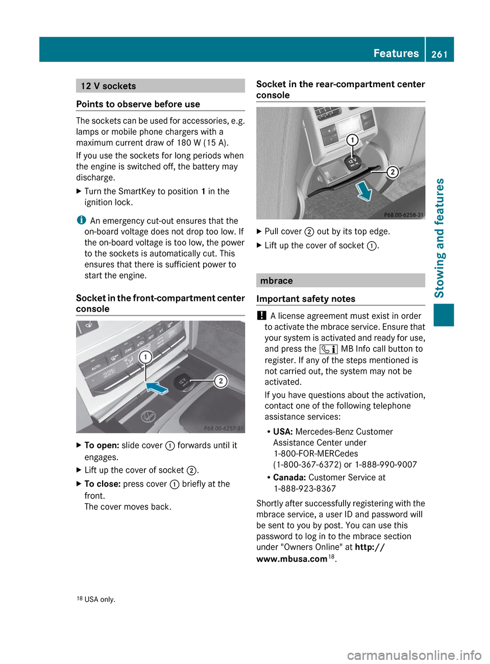 MERCEDES-BENZ E-Class COUPE 2012 C207 Owners Manual 12 V sockets
Points to observe before use
The sockets can be used for accessories, e.g.
lamps or mobile phone chargers with a
maximum current draw of 180 W (15 A).
If you use the sockets for long peri