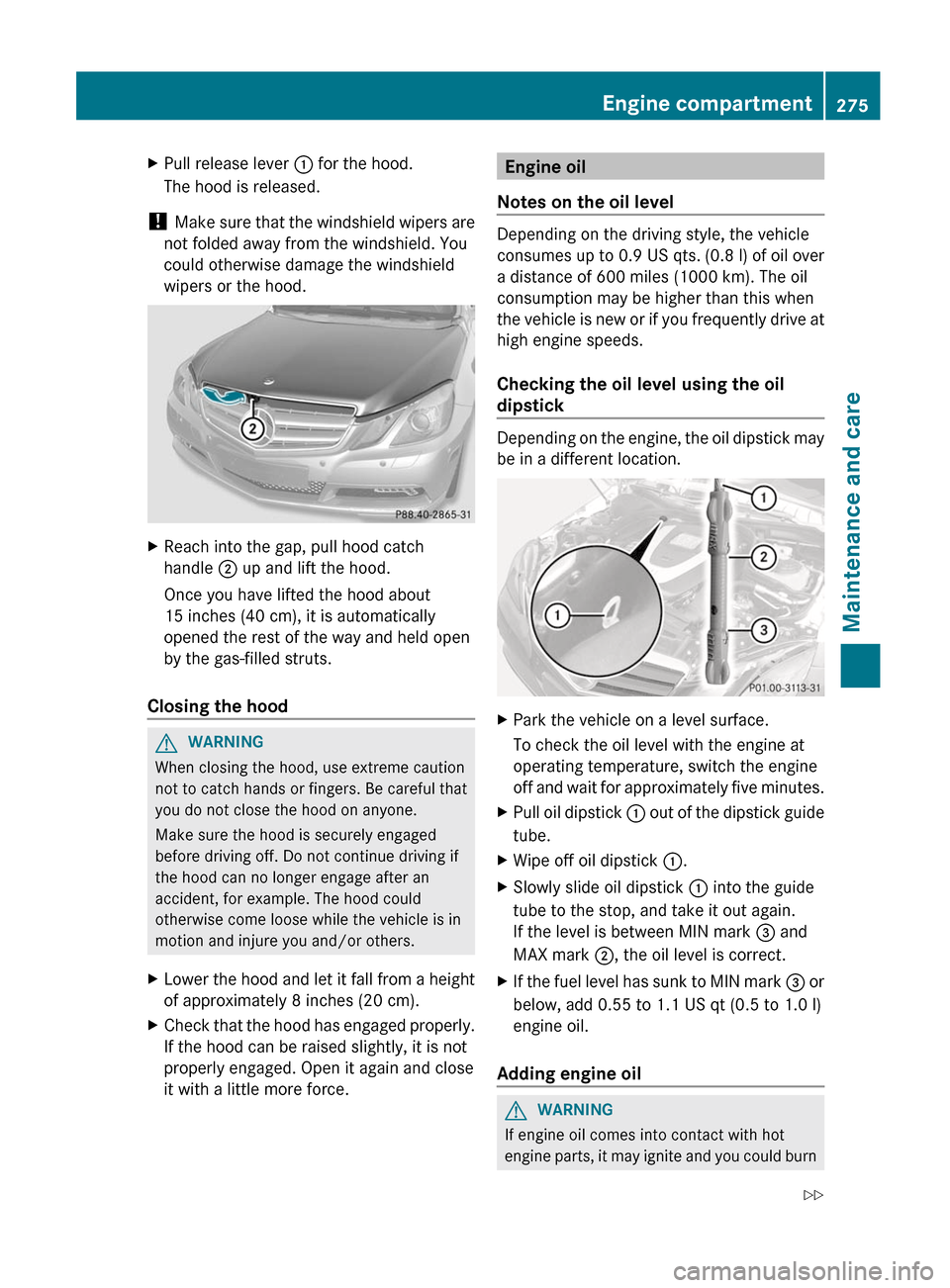 MERCEDES-BENZ E-Class COUPE 2012 C207 Owners Guide XPull release lever : for the hood.
The hood is released.
!  Make sure that the windshield wipers are
not folded away from the windshield. You
could otherwise damage the windshield
wipers or the hood.