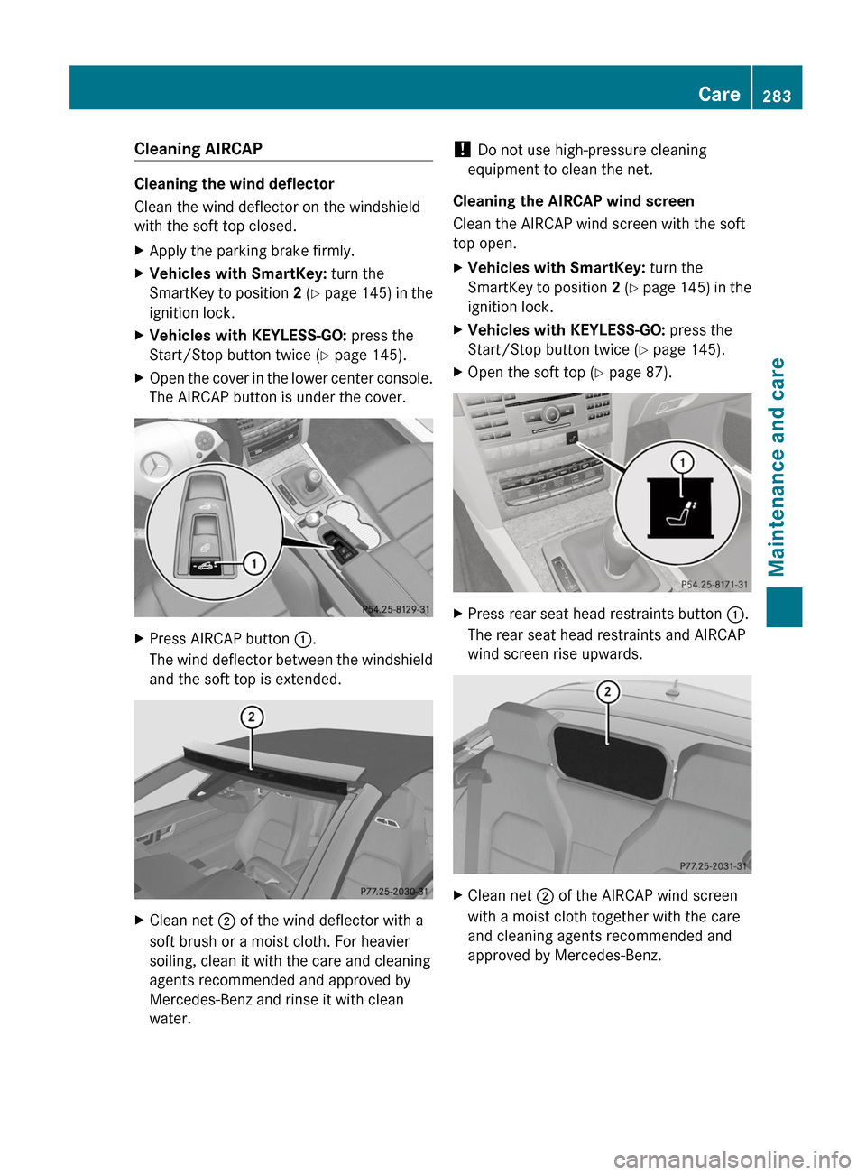 MERCEDES-BENZ E-Class CABRIOLET 2012 C207 Owners Guide Cleaning AIRCAP
Cleaning the wind deflector
Clean the wind deflector on the windshield
with the soft top closed.
XApply the parking brake firmly.XVehicles with SmartKey: turn the
SmartKey to position MERCEDES-BENZ E-Class CABRIOLET 2012 C207 Owners Guide Cleaning AIRCAP
Cleaning the wind deflector
Clean the wind deflector on the windshield
with the soft top closed.
XApply the parking brake firmly.XVehicles with SmartKey: turn the
SmartKey to position