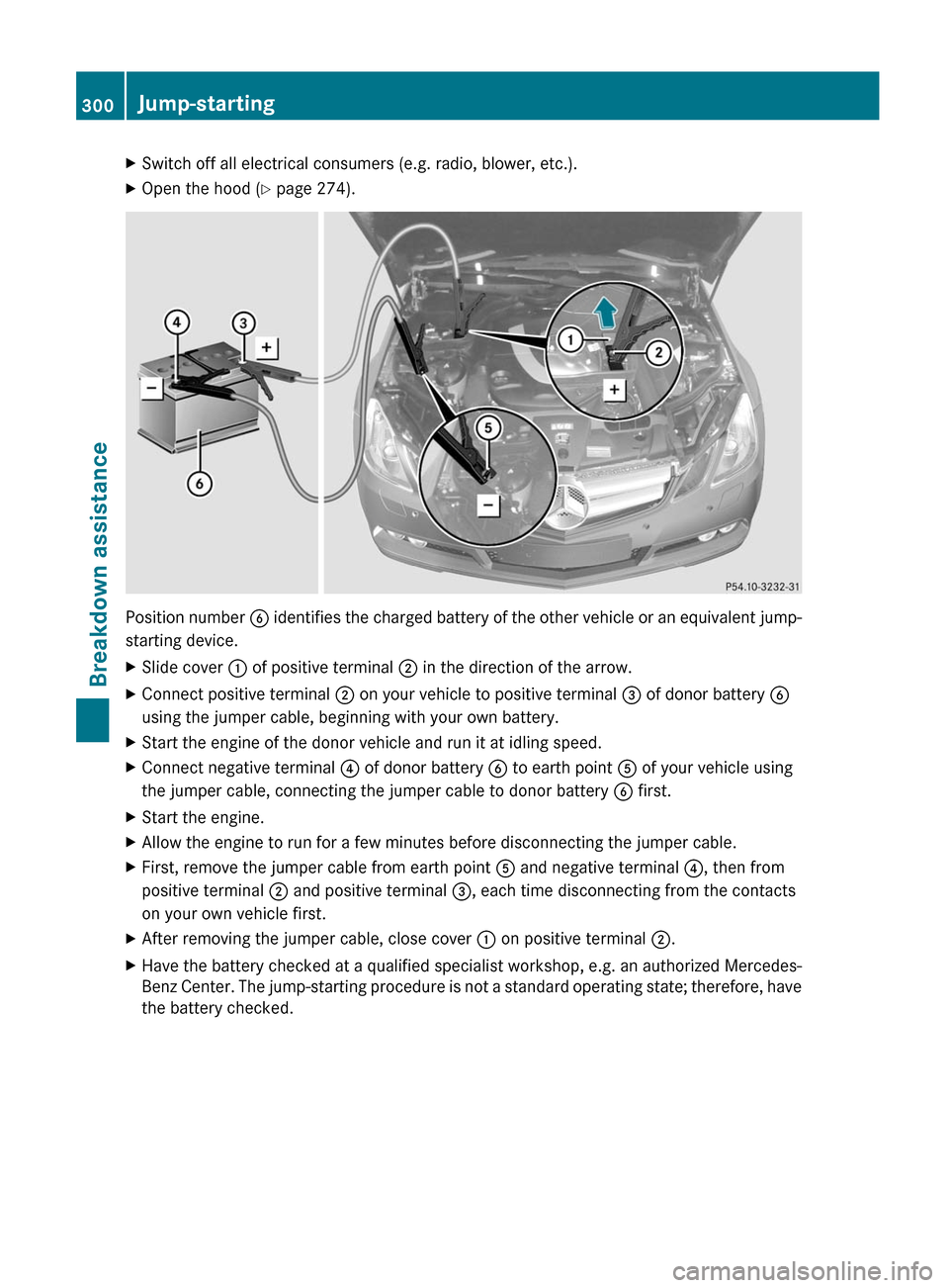 MERCEDES-BENZ E-Class COUPE 2012 C207 Owners Manual XSwitch off all electrical consumers (e.g. radio, blower, etc.).XOpen the hood (Y page 274).
Position number  B identifies the charged battery of the other vehicle or an equivalent jump-
starting devi