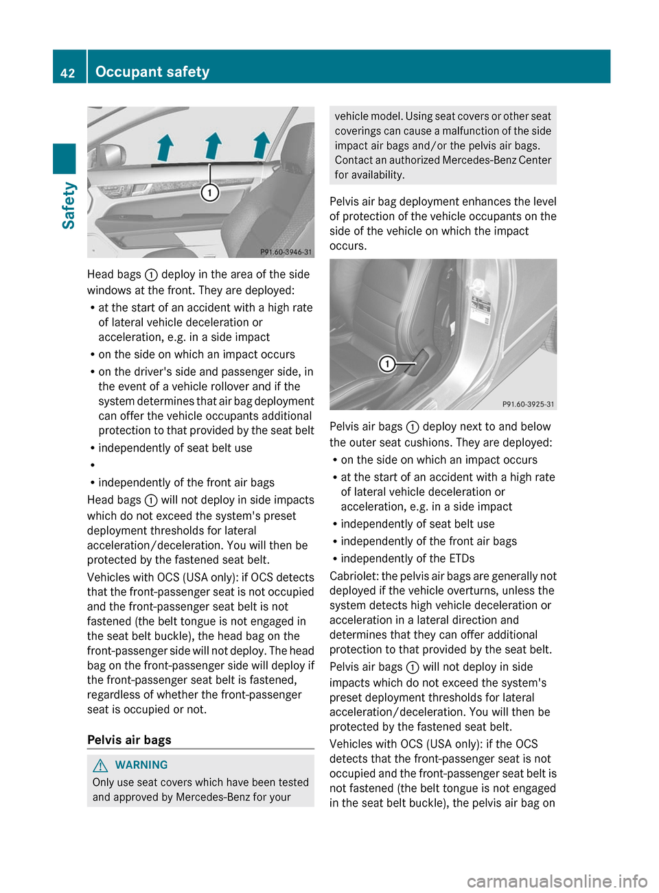 MERCEDES-BENZ E-Class COUPE 2012 C207 Service Manual Head bags : deploy in the area of the side
windows at the front. They are deployed:
R at the start of an accident with a high rate
of lateral vehicle deceleration or
acceleration, e.g. in a side impac MERCEDES-BENZ E-Class COUPE 2012 C207 Service Manual Head bags : deploy in the area of the side
windows at the front. They are deployed:
R at the start of an accident with a high rate
of lateral vehicle deceleration or
acceleration, e.g. in a side impac