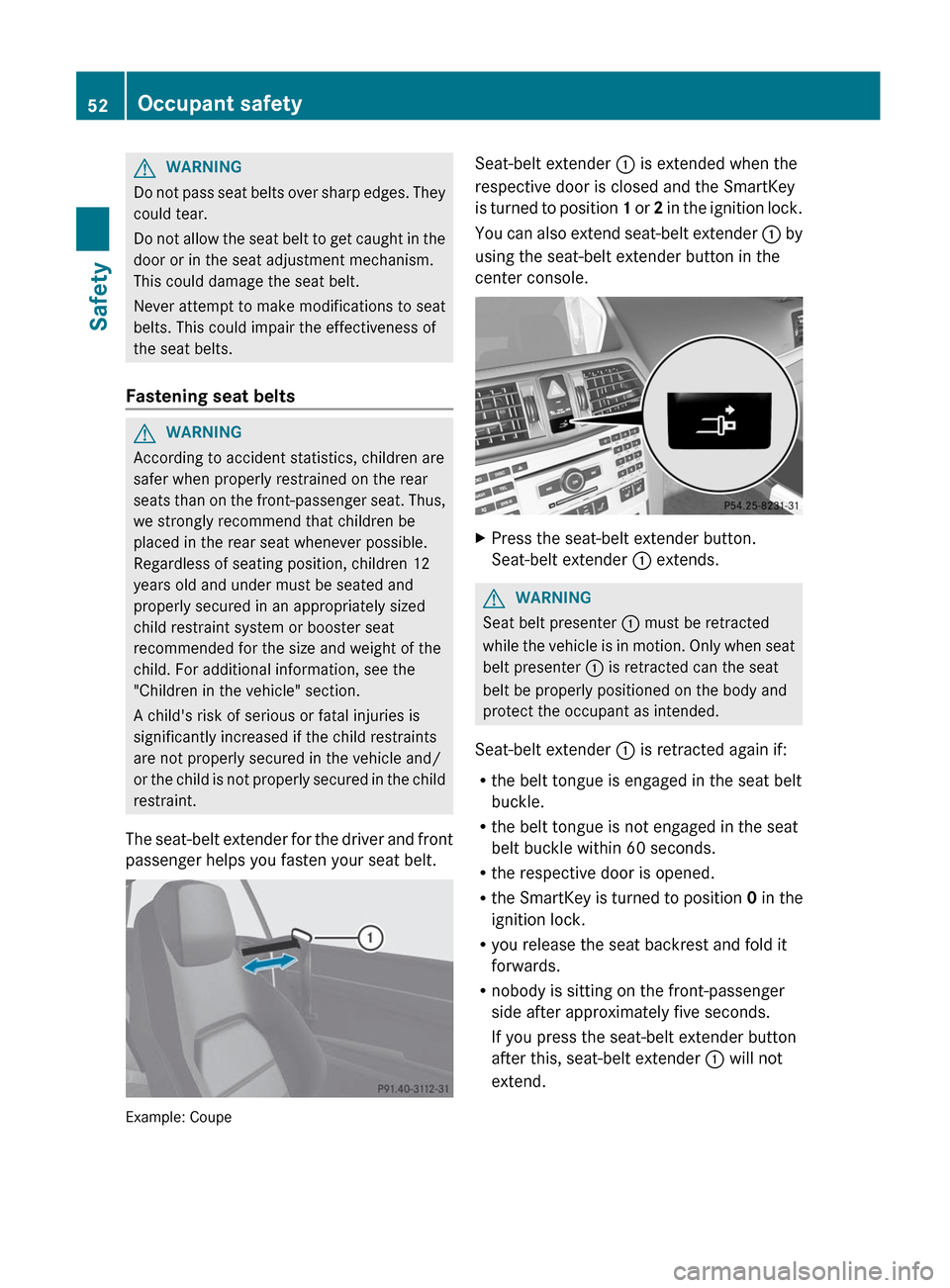 MERCEDES-BENZ E-Class COUPE 2012 C207 Owners Manual GWARNING
Do not pass seat belts over sharp edges. They
could tear.
Do not allow the seat belt to get caught in the
door or in the seat adjustment mechanism.
This could damage the seat belt.
Never atte