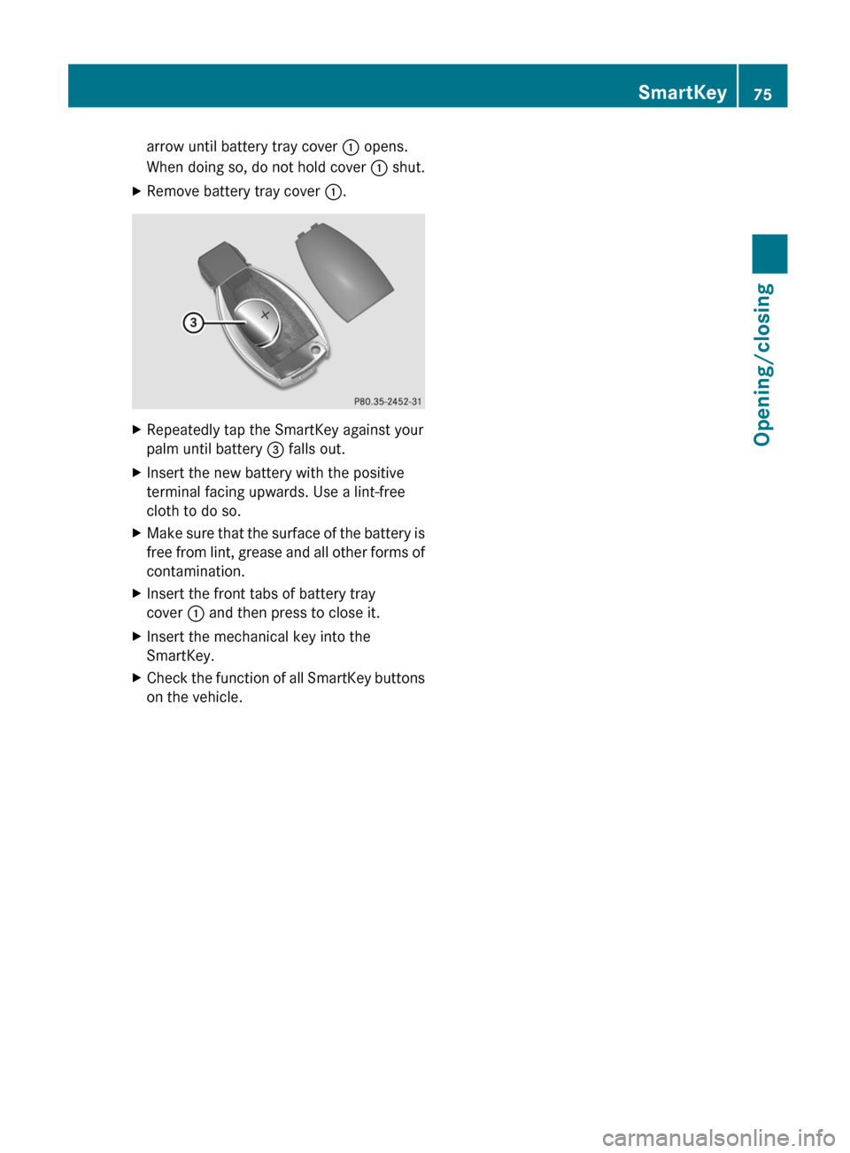 MERCEDES-BENZ E-Class COUPE 2012 C207 Owners Manual arrow until battery tray cover : opens.
When doing so, do not hold cover  : shut.XRemove battery tray cover  :.XRepeatedly tap the SmartKey against your
palm until battery  = falls out.XInsert the new