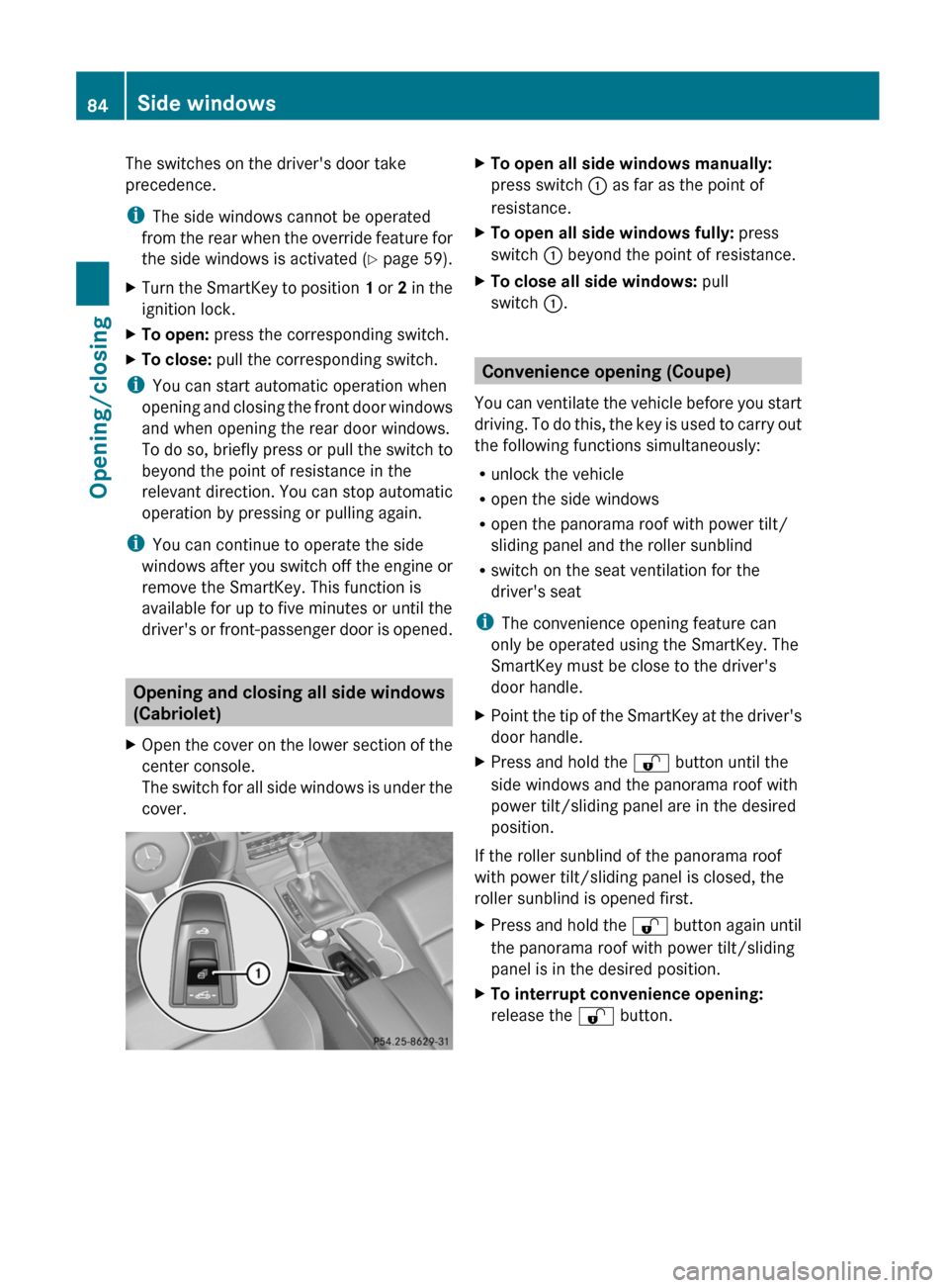 MERCEDES-BENZ E-Class COUPE 2012 C207 Owners Manual The switches on the drivers door take
precedence.
i The side windows cannot be operated
from the rear when the override feature for
the side windows is activated ( Y page 59).XTurn the SmartKey to po