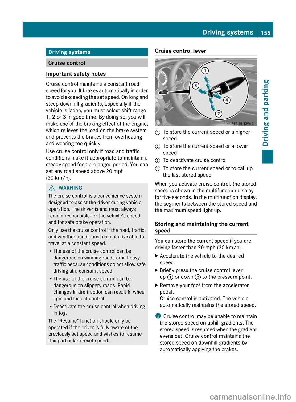 MERCEDES-BENZ CLS-Class 2012 W218 Owners Manual Driving systems
Cruise control
Important safety notes
Cruise control maintains a constant road
speed for you. It brakes automatically in order
to avoid exceeding the set speed. On long and
steep downh