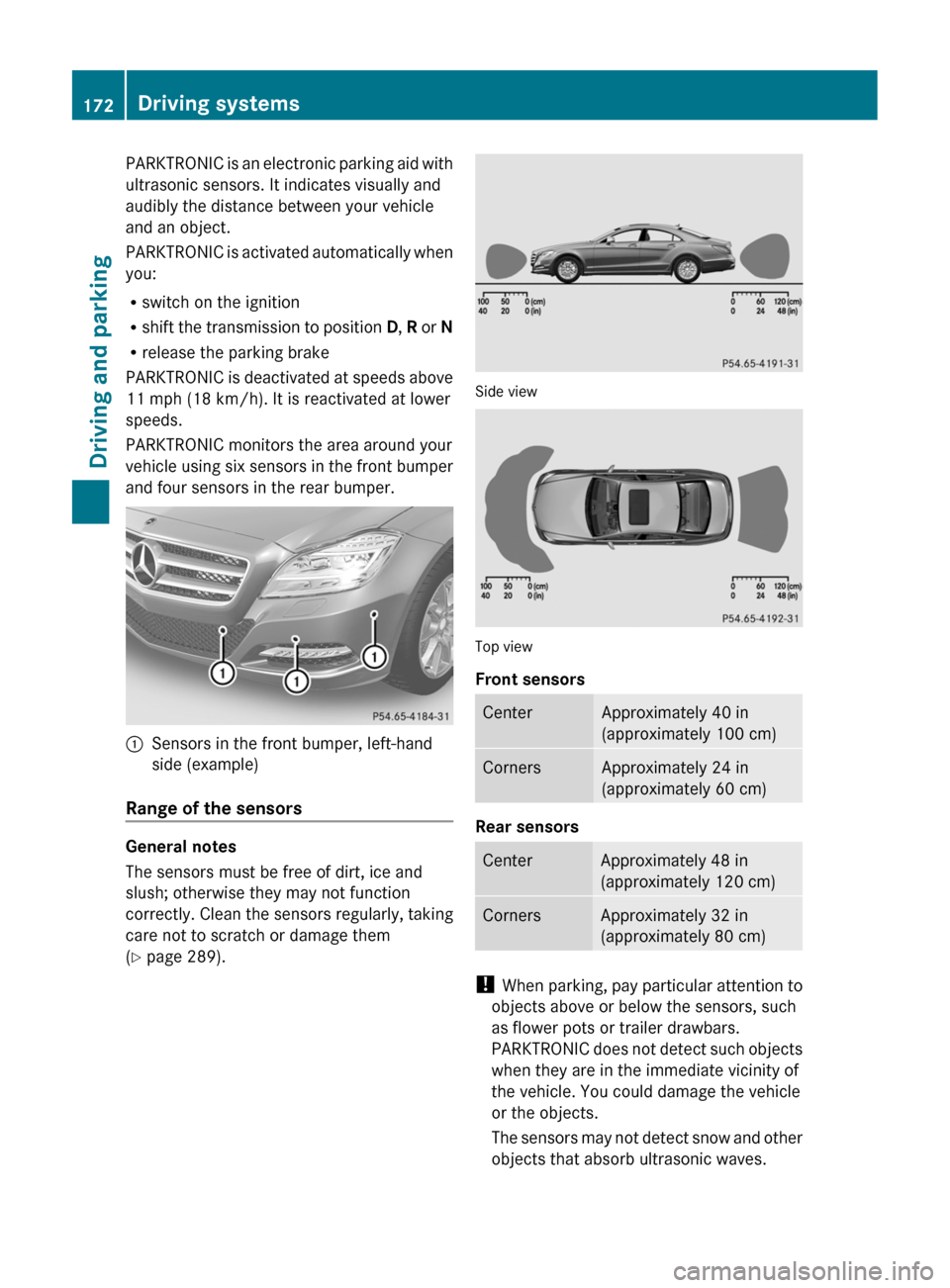 MERCEDES-BENZ CLS-Class 2012 W218 Owners Guide PARKTRONIC is an electronic parking aid with
ultrasonic sensors. It indicates visually and
audibly the distance between your vehicle
and an object.
PARKTRONIC is activated automatically when
you:
R sw MERCEDES-BENZ CLS-Class 2012 W218 Owners Guide PARKTRONIC is an electronic parking aid with
ultrasonic sensors. It indicates visually and
audibly the distance between your vehicle
and an object.
PARKTRONIC is activated automatically when
you:
R sw