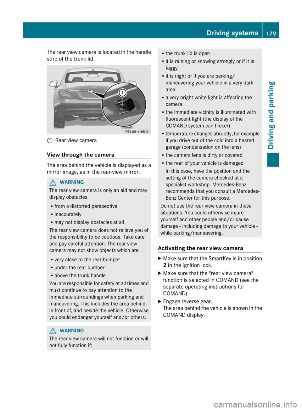 MERCEDES-BENZ CLS-Class 2012 W218 Owners Manual The rear view camera is located in the handle
strip of the trunk lid.:Rear view camera
View through the camera
The area behind the vehicle is displayed as a
mirror image, as in the rear-view mirror.
G MERCEDES-BENZ CLS-Class 2012 W218 Owners Manual The rear view camera is located in the handle
strip of the trunk lid.:Rear view camera
View through the camera
The area behind the vehicle is displayed as a
mirror image, as in the rear-view mirror.
G