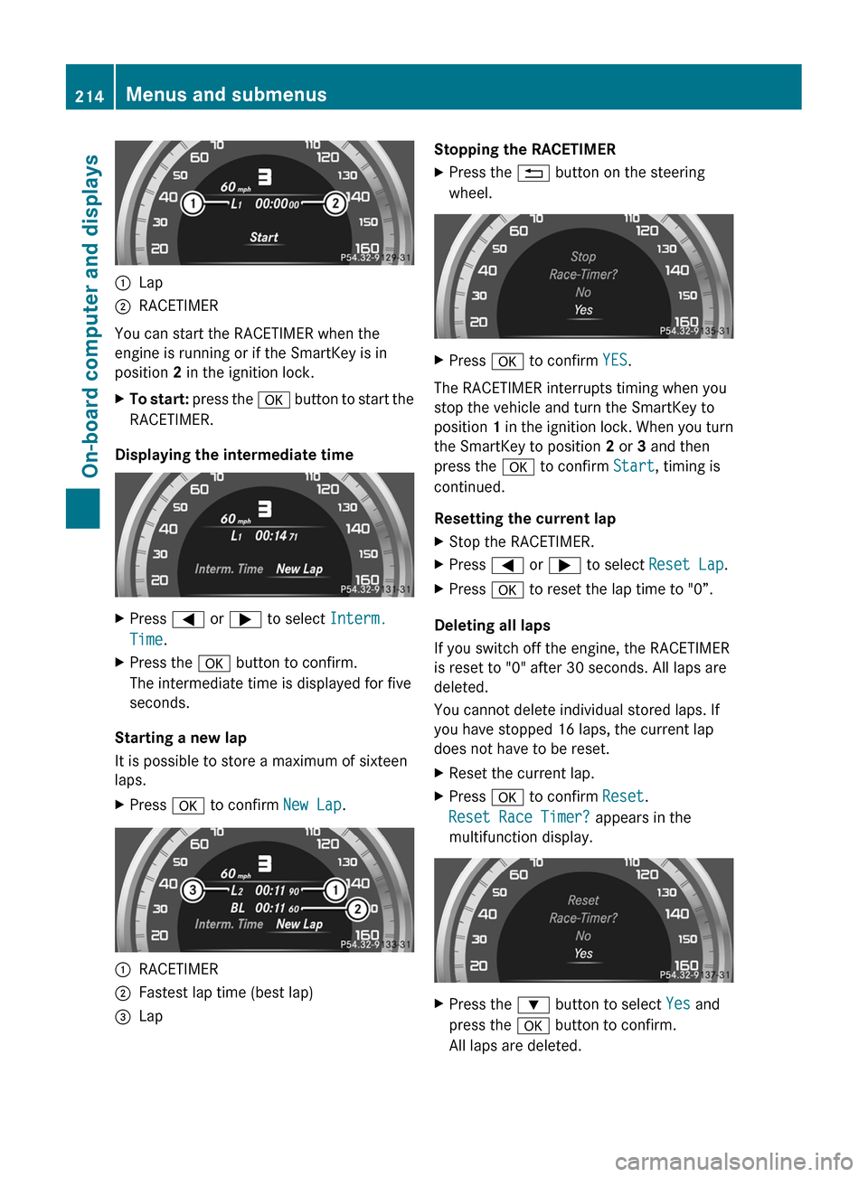 MERCEDES-BENZ CLS-Class 2012 W218 Owners Guide :Lap;RACETIMER
You can start the RACETIMER when the
engine is running or if the SmartKey is in
position  2 in the ignition lock.
XTo start:  press the  a button to start the
RACETIMER.
Displaying the 