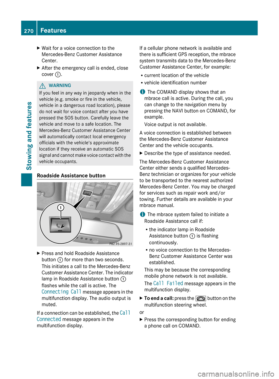 MERCEDES-BENZ CLS-Class 2012 W218 Owners Manual XWait for a voice connection to the
Mercedes-Benz Customer Assistance
Center.XAfter the emergency call is ended, close
cover :.GWARNING
If you feel in any way in jeopardy when in the
vehicle (e.g. sm MERCEDES-BENZ CLS-Class 2012 W218 Owners Manual XWait for a voice connection to the
Mercedes-Benz Customer Assistance
Center.XAfter the emergency call is ended, close
cover :.GWARNING
If you feel in any way in jeopardy when in the
vehicle (e.g. sm