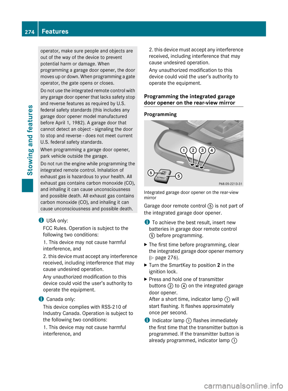 MERCEDES-BENZ CLS-Class 2012 W218 Service Manual operator, make sure people and objects are
out of the way of the device to prevent
potential harm or damage. When
programming a garage door opener, the door
moves up or down. When programming a gate
o MERCEDES-BENZ CLS-Class 2012 W218 Service Manual operator, make sure people and objects are
out of the way of the device to prevent
potential harm or damage. When
programming a garage door opener, the door
moves up or down. When programming a gate
o