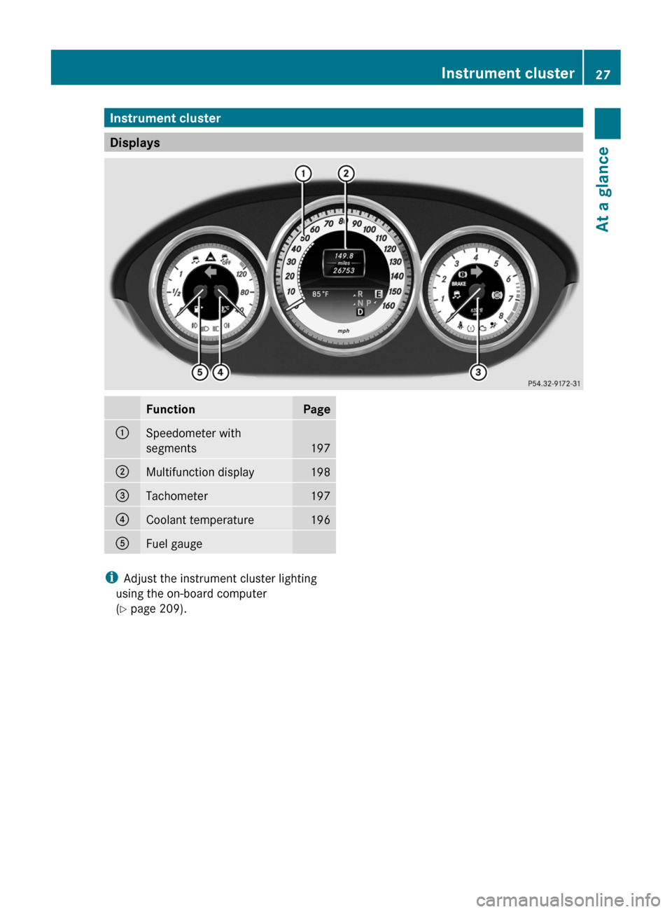 MERCEDES-BENZ CLS-Class 2012 W218 Owners Guide Instrument cluster
Displays
FunctionPage:Speedometer with
segments
197
;Multifunction display198=Tachometer197?Coolant temperature196AFuel gauge
i Adjust the instrument cluster lighting
using the on-b