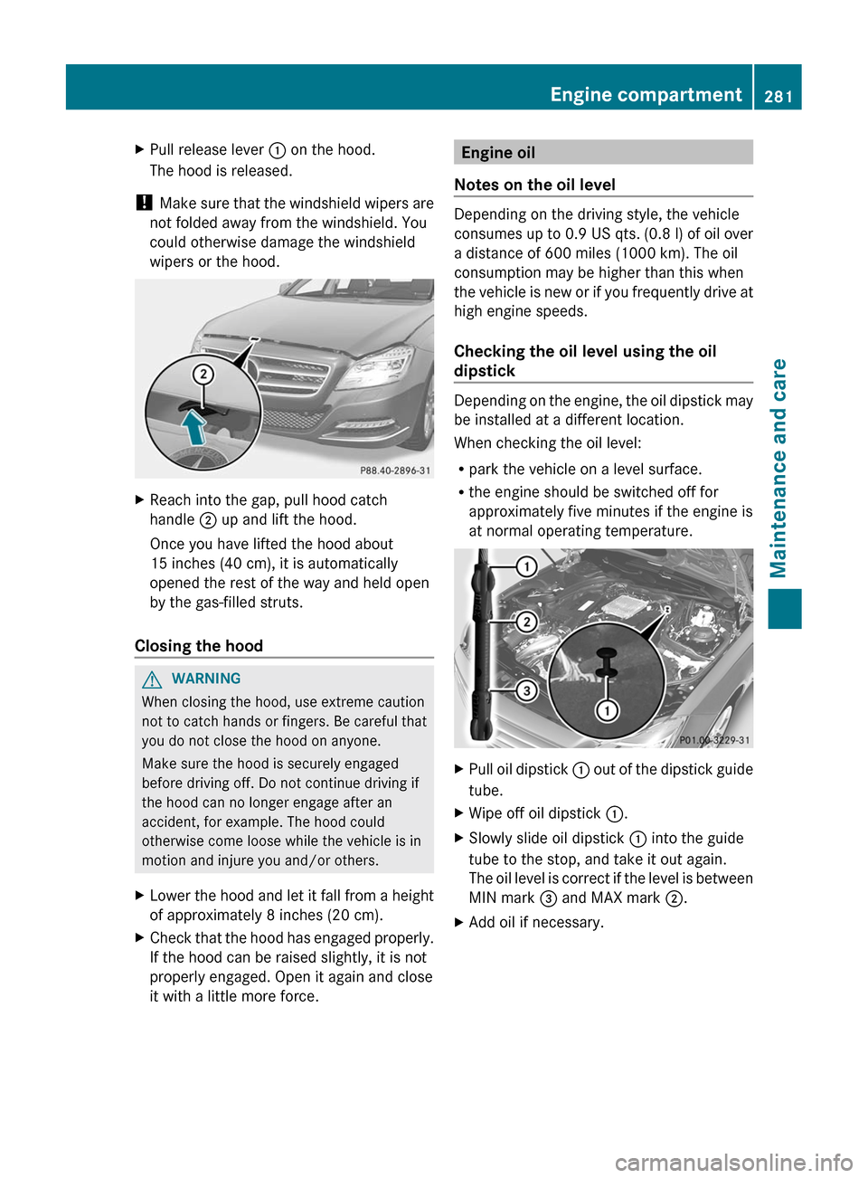 MERCEDES-BENZ CLS-Class 2012 W218 Owners Manual XPull release lever : on the hood.
The hood is released.
!  Make sure that the windshield wipers are
not folded away from the windshield. You
could otherwise damage the windshield
wipers or the hood.
