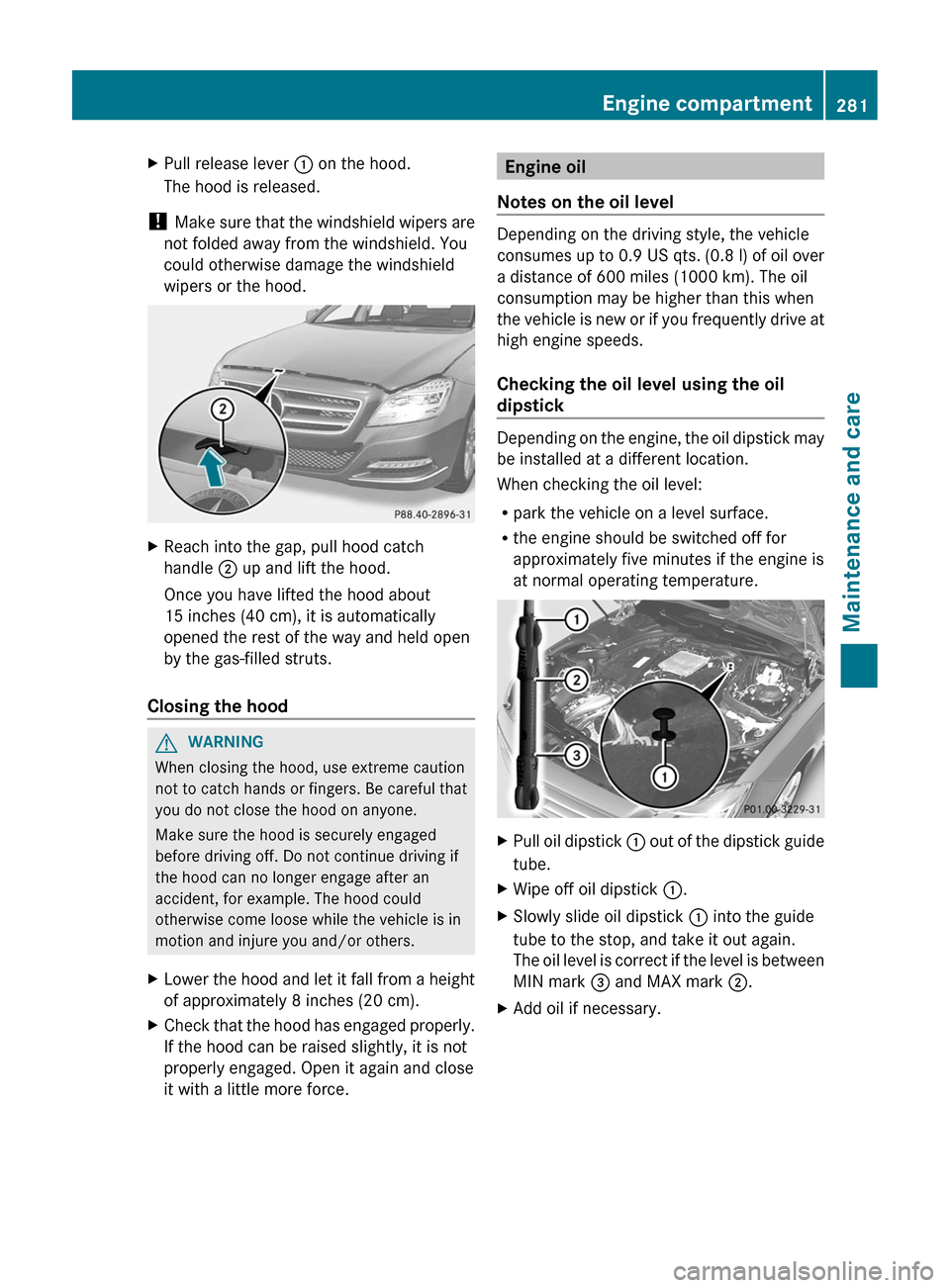 MERCEDES-BENZ CLS-Class 2012 W218 User Guide XPull release lever : on the hood.
The hood is released.
!  Make sure that the windshield wipers are
not folded away from the windshield. You
could otherwise damage the windshield
wipers or the hood.
