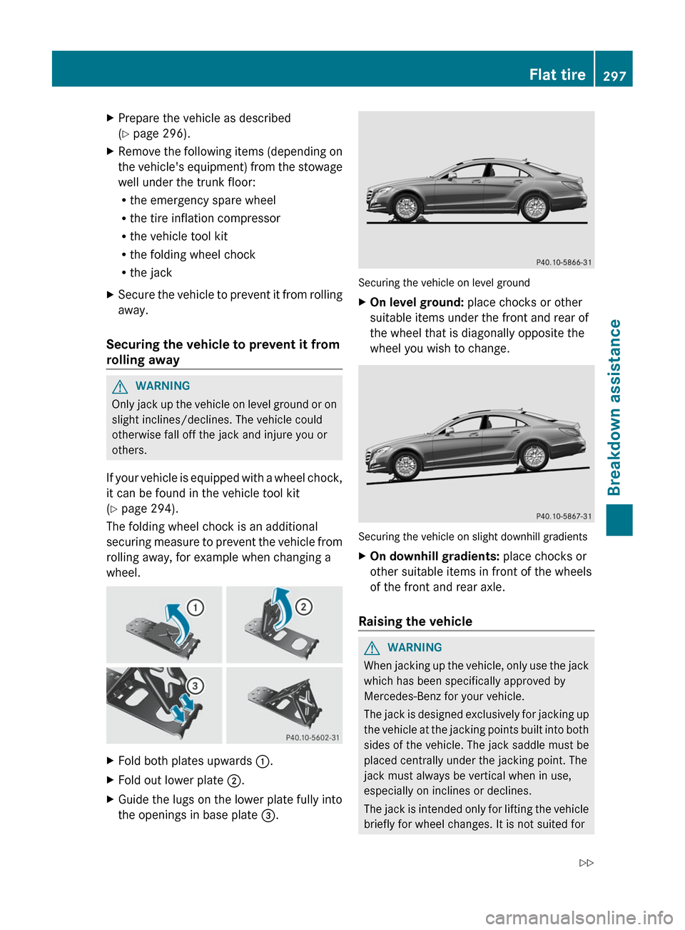 MERCEDES-BENZ CLS-Class 2012 W218 User Guide XPrepare the vehicle as described
( Y  page 296).XRemove the following items (depending on
the vehicles equipment) from the stowage
well under the trunk floor:
R the emergency spare wheel
R the tire 