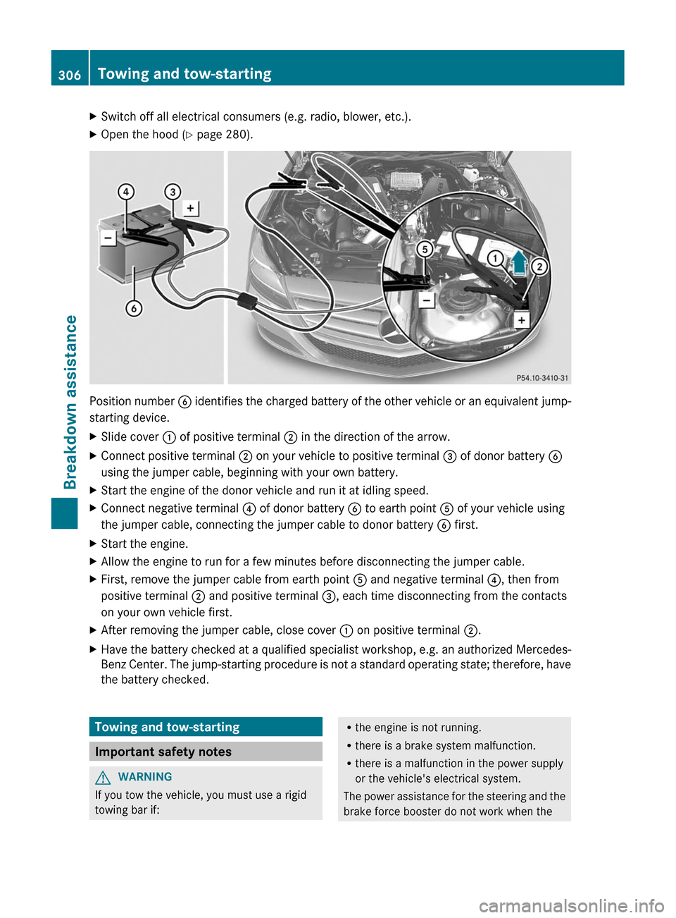 MERCEDES-BENZ CLS-Class 2012 W218 Owners Manual XSwitch off all electrical consumers (e.g. radio, blower, etc.).XOpen the hood (Y page 280).
Position number  B identifies the charged battery of the other vehicle or an equivalent jump-
starting devi