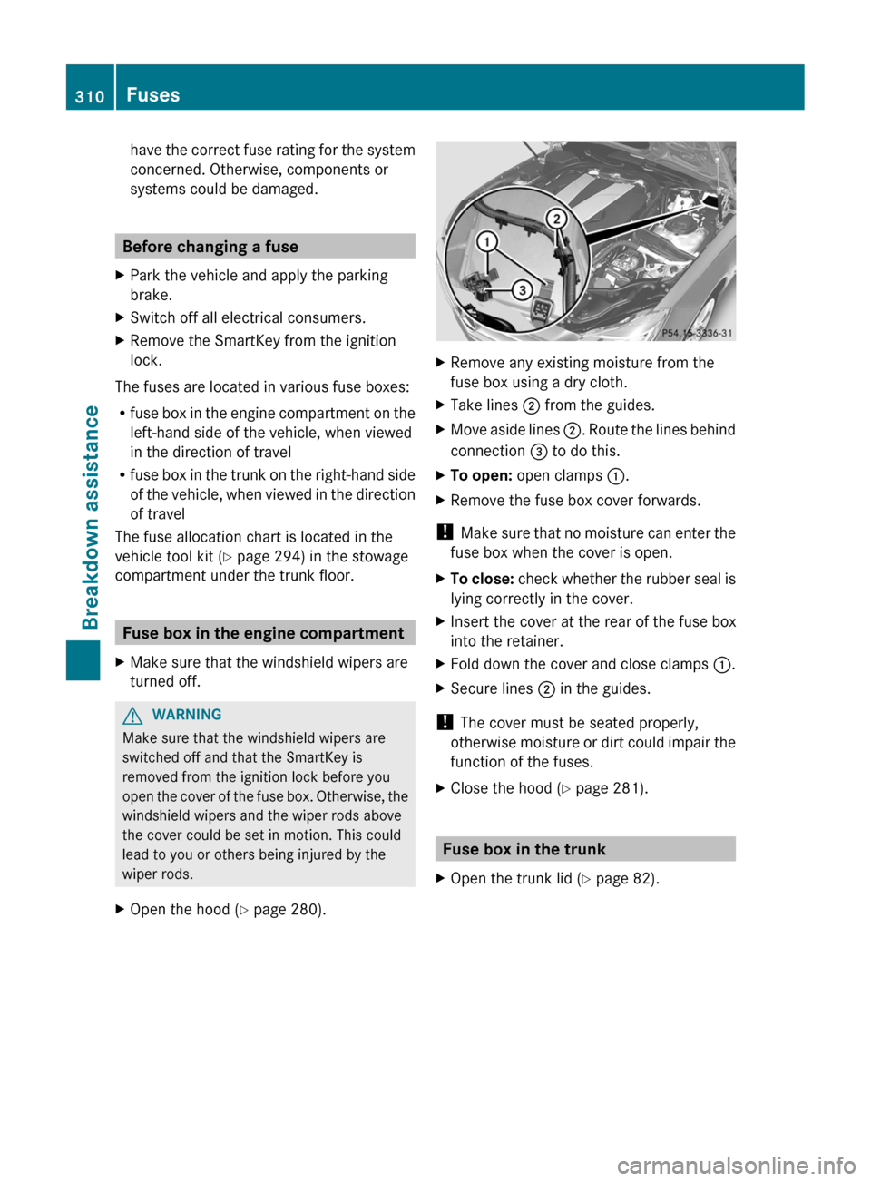 MERCEDES-BENZ CLS-Class 2012 W218 Owners Manual have the correct fuse rating for the system
concerned. Otherwise, components or
systems could be damaged.
Before changing a fuse
XPark the vehicle and apply the parking
brake.XSwitch off all electrica